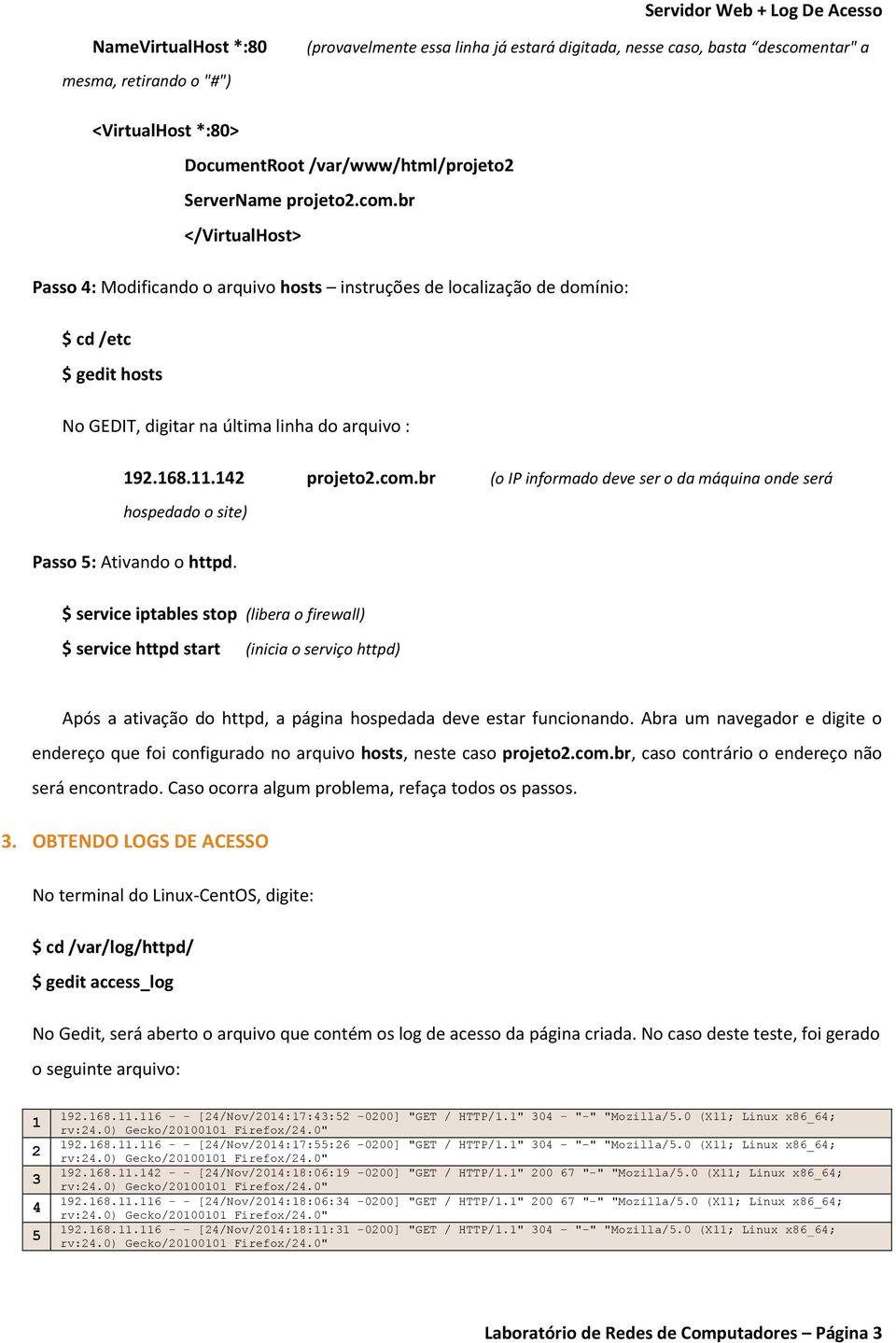 $ service iptables stop (libera o firewall) $ service httpd start (inicia o serviço httpd) Após a ativação do httpd, a página hospedada deve estar funcionando.