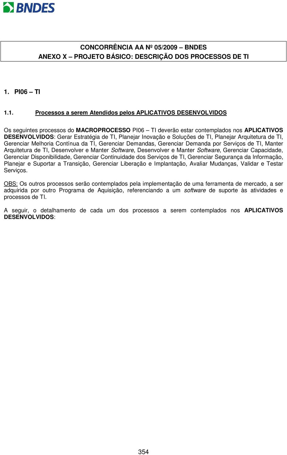 1. Processos a serem Atendidos pelos APLICATIVOS DESENVOLVIDOS Os seguintes processos do MACROPROCESSO PI06 TI deverão estar contemplados nos APLICATIVOS DESENVOLVIDOS: Gerar Estratégia de TI,