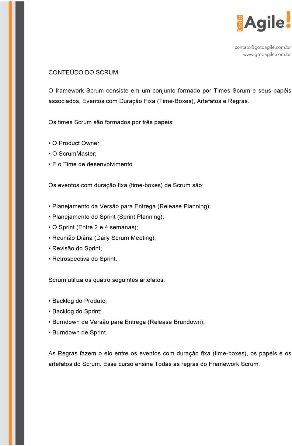 Os eventos com duração fixa (time-boxes) de Scrum são: Planejamento da Versão para Entrega (Release Planning); Planejamento do Sprint (Sprint Planning); O Sprint (Entre 2 e 4 semanas); Reunião Diária