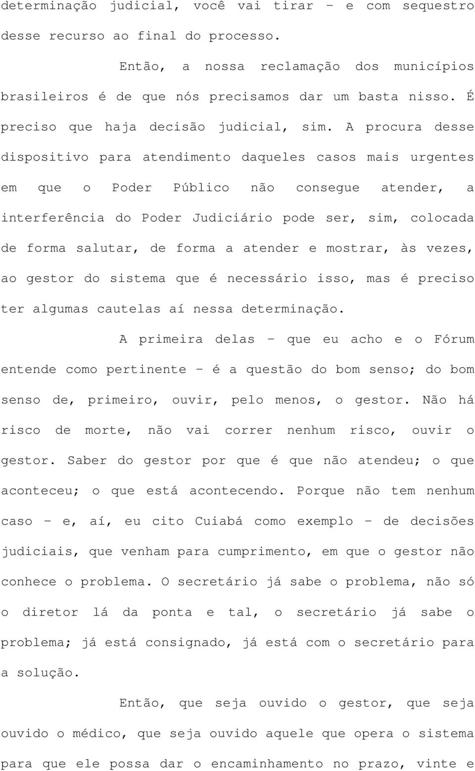 A procura desse dispositivo para atendimento daqueles casos mais urgentes em que o Poder Público não consegue atender, a interferência do Poder Judiciário pode ser, sim, colocada de forma salutar, de