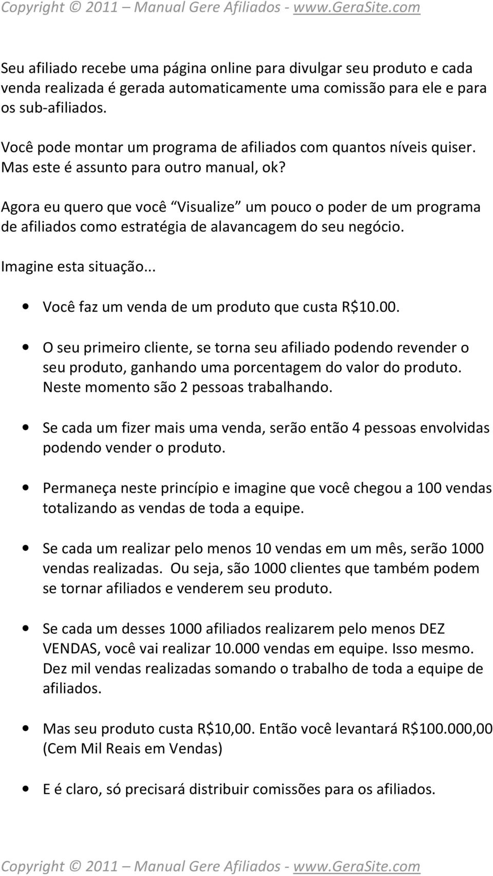 Agora eu quero que você Visualize um pouco o poder de um programa de afiliados como estratégia de alavancagem do seu negócio. Imagine esta situação... Você faz um venda de um produto que custa R$10.