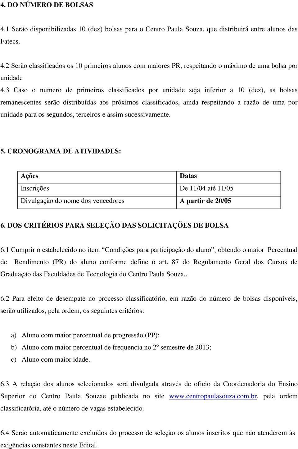 para os segundos, terceiros e assim sucessivamente. 5. CRONOGRAMA DE ATIVIDADES: Ações Datas Inscrições De 11/04 até 11/05 Divulgação do nome dos vencedores A partir de 20/05 6.