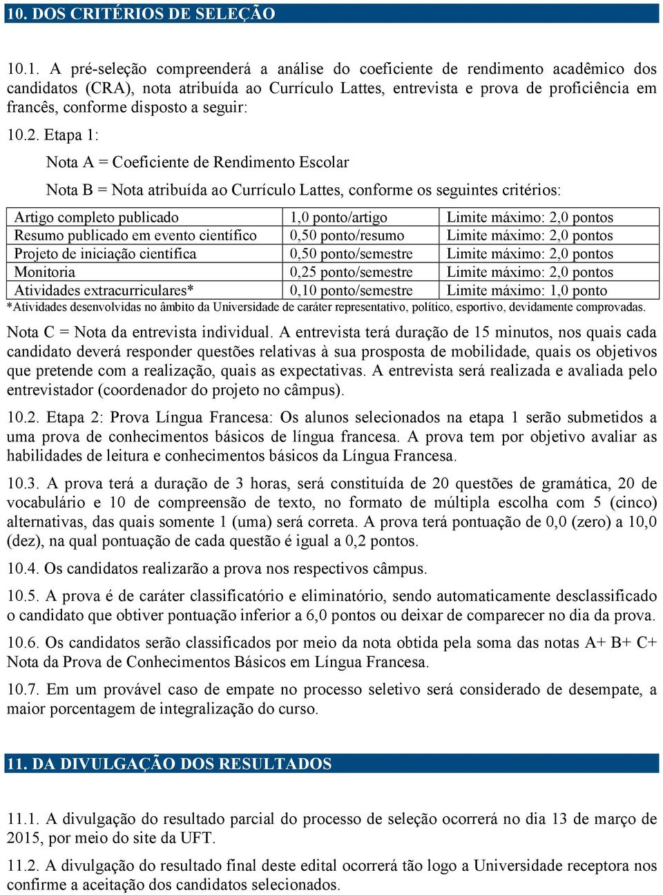 Etapa 1: Nota A = Coeficiente de Rendimento Escolar Nota B = Nota atribuída ao Currículo Lattes, conforme os seguintes critérios: Artigo completo publicado 1,0 ponto/artigo Limite máximo: 2,0 pontos