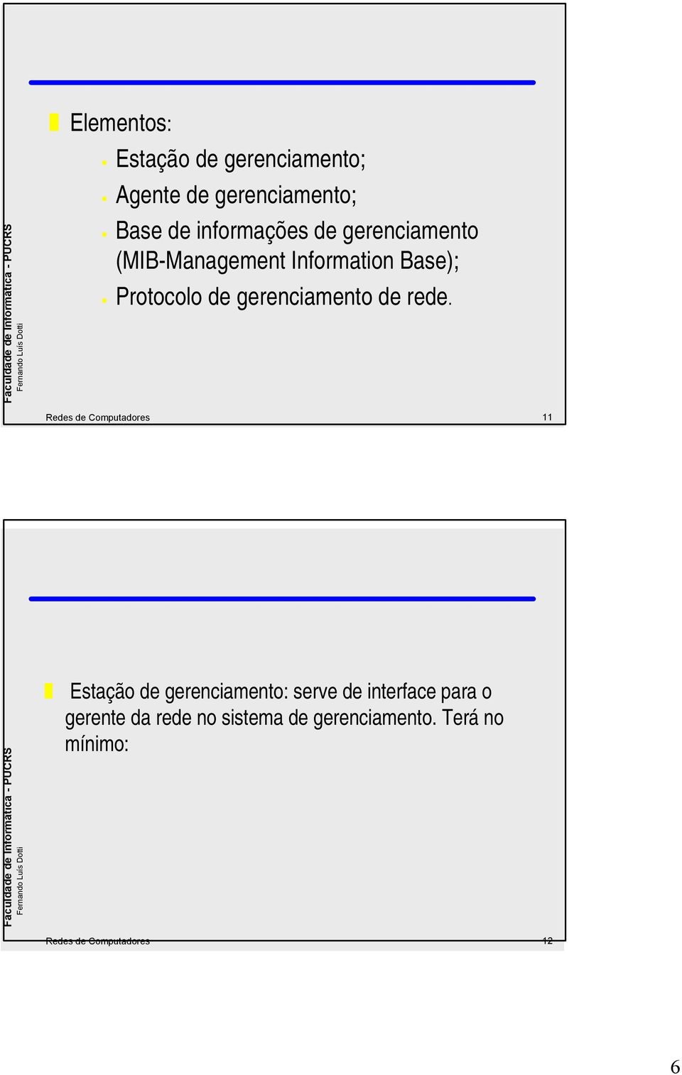 rede. Redes de Computadores 11 Estação de gerenciamento: serve de interface para o