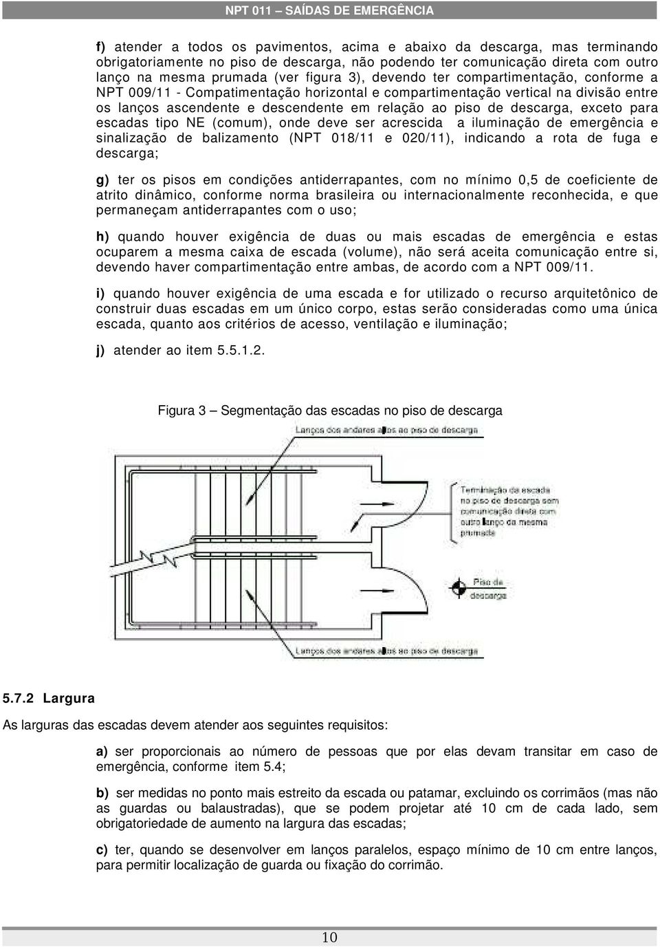 para escadas tipo (comum), onde deve ser acrescida a iluminação de emergência e sinalização de balizamento (NPT 018/11 e 020/11), indicando a rota de fuga e descarga; g) ter os pisos em condições