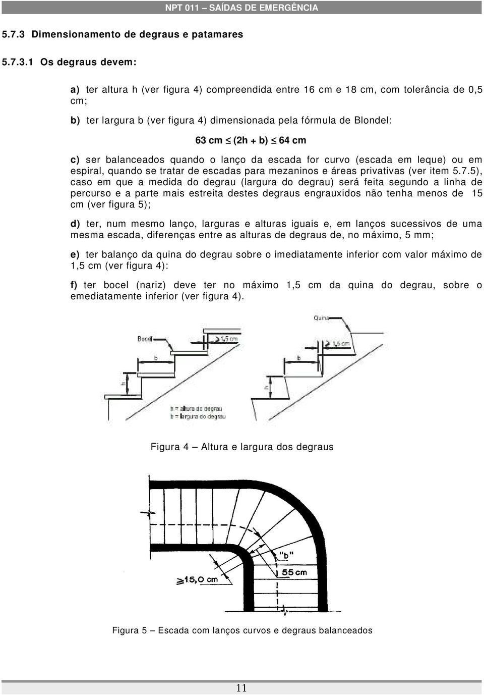 1 Os degraus devem: a) ter altura h (ver figura 4) compreendida entre 16 cm e 18 cm, com tolerância de 0,5 cm; b) ter largura b (ver figura 4) dimensionada pela fórmula de Blondel: 63 cm (2h + b) 64