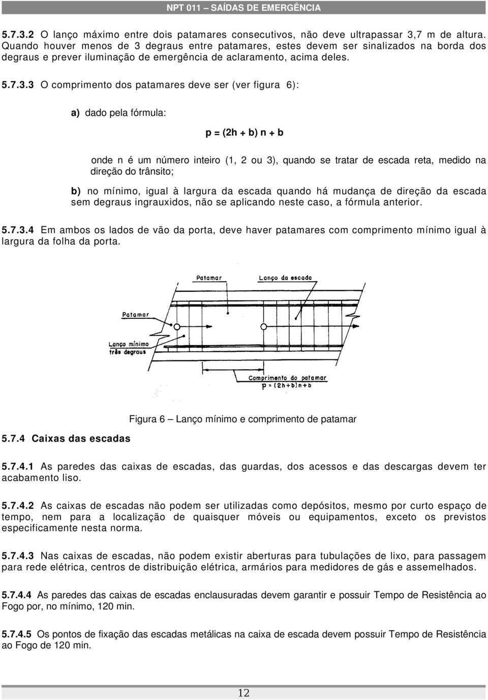 degraus entre patamares, estes devem ser sinalizados na borda dos degraus e prever iluminação de emergência de aclaramento, acima deles. 5.7.3.