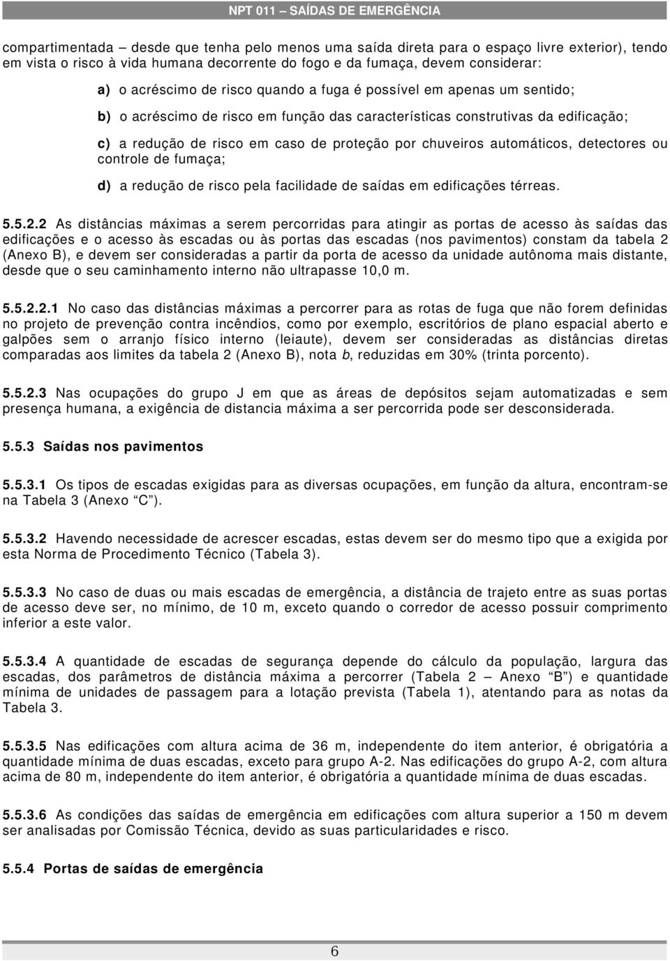 automáticos, detectores ou controle de fumaça; d) a redução de risco pela facilidade de saídas em edificações térreas. 5.5.2.