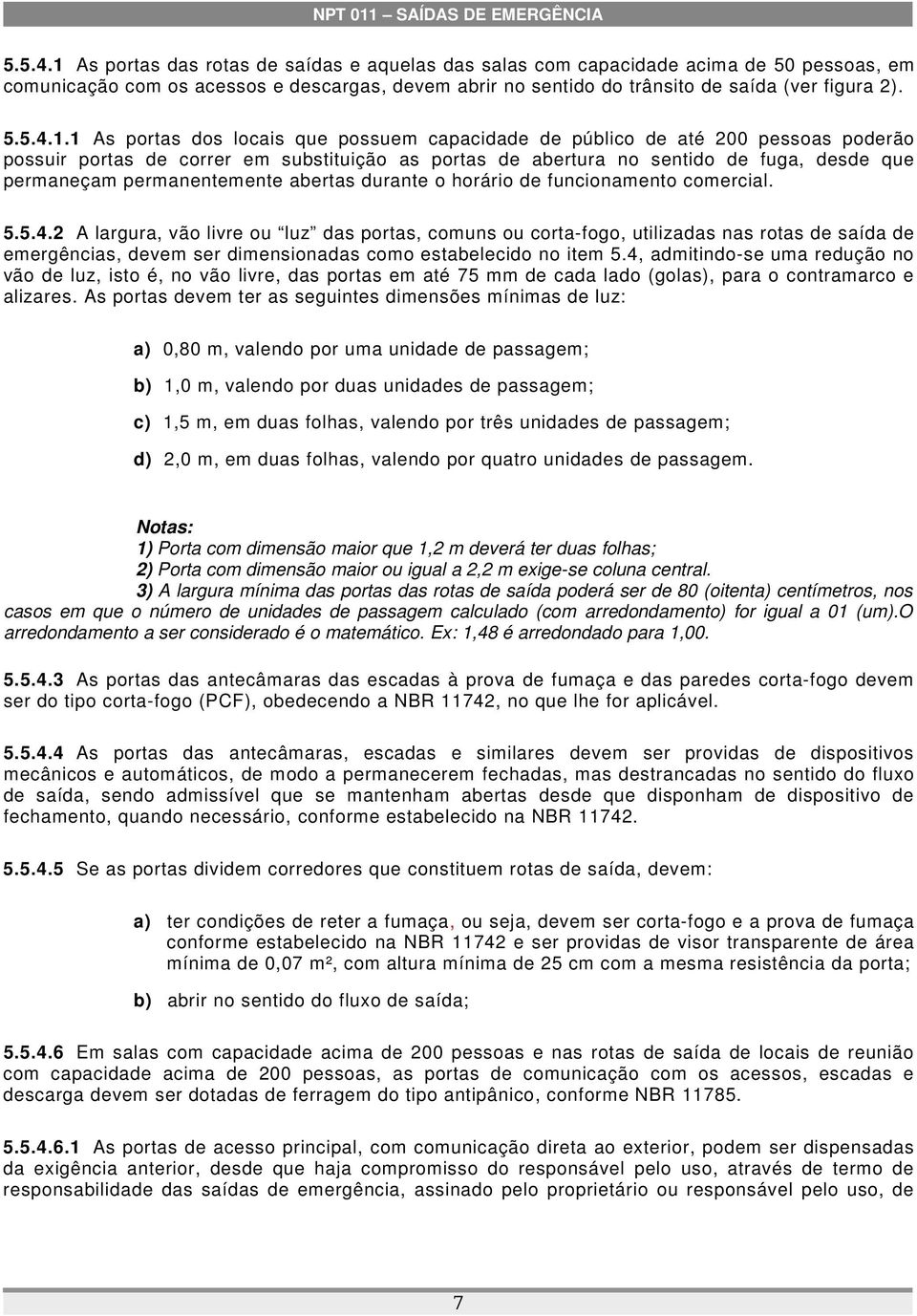 1 As portas dos locais que possuem capacidade de público de até 200 pessoas poderão possuir portas de correr em substituição as portas de abertura no sentido de fuga, desde que permaneçam