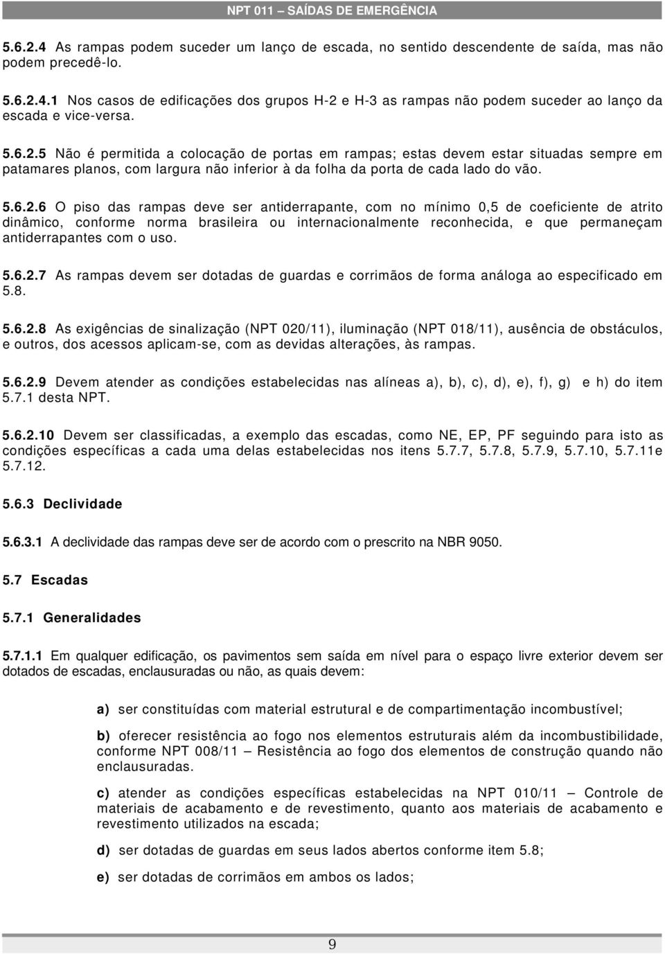 5 Não é permitida a colocação de portas em rampas; estas devem estar situadas sempre em patamares planos, com largura não inferior à da folha da porta de cada lado do vão.