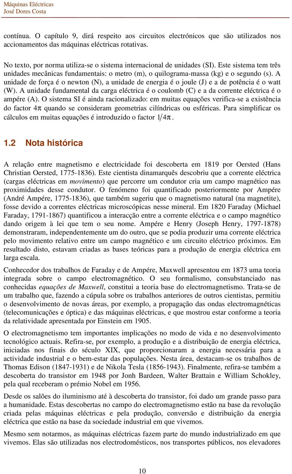 A unidade de foça é o newton (N), a unidade de enegia é o joule (J) e a de potência é o watt (W). A unidade fundamental da caga eléctica é o coulomb (C) e a da coente eléctica é o ampée (A).