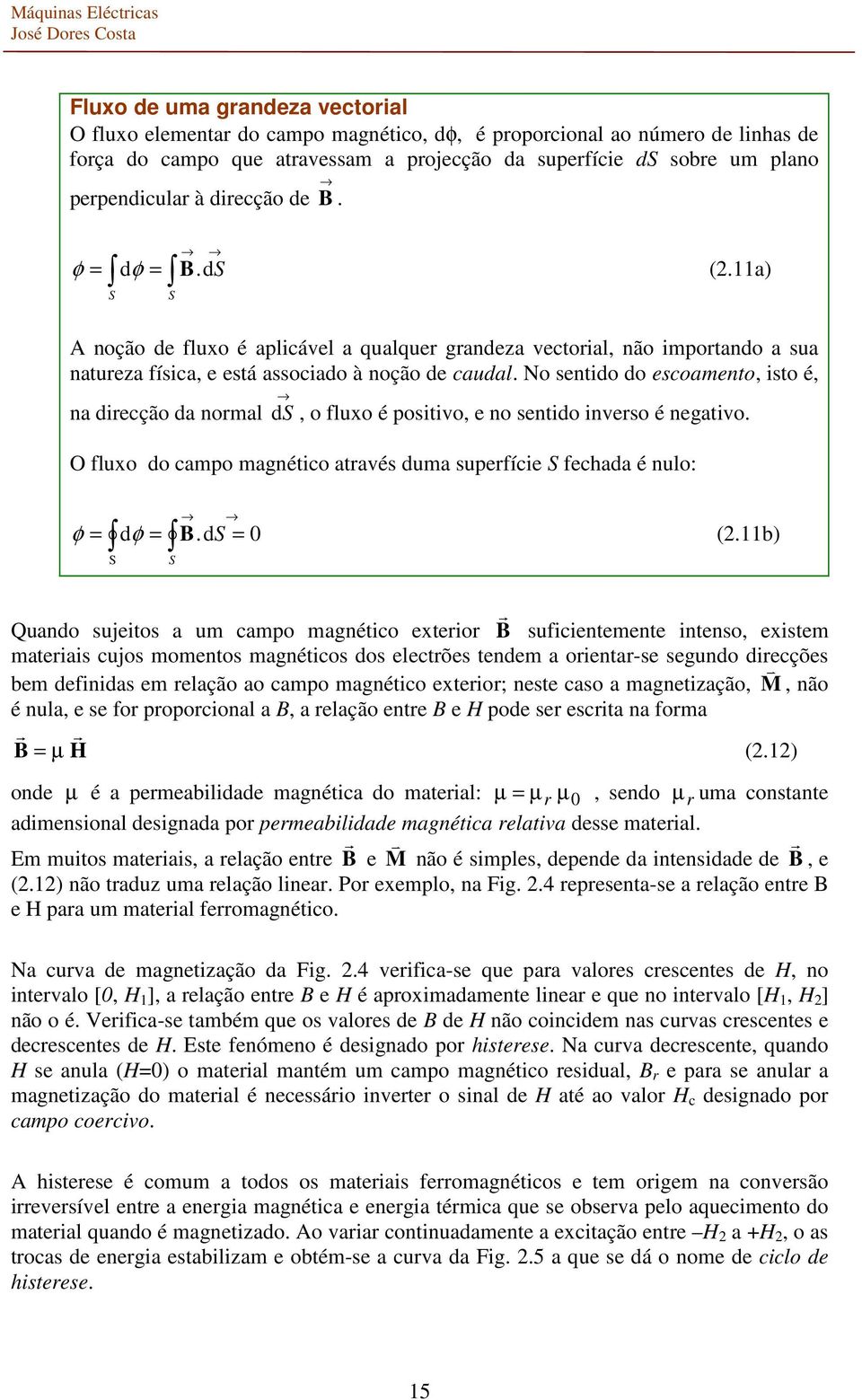 No sentido do escoamento, isto é, na diecção da nomal d S, o fluxo é positivo, e no sentido inveso é negativo. O fluxo do campo magnético atavés duma supefície S fechada é nulo: φ = dφ = B.dS = 0 (.