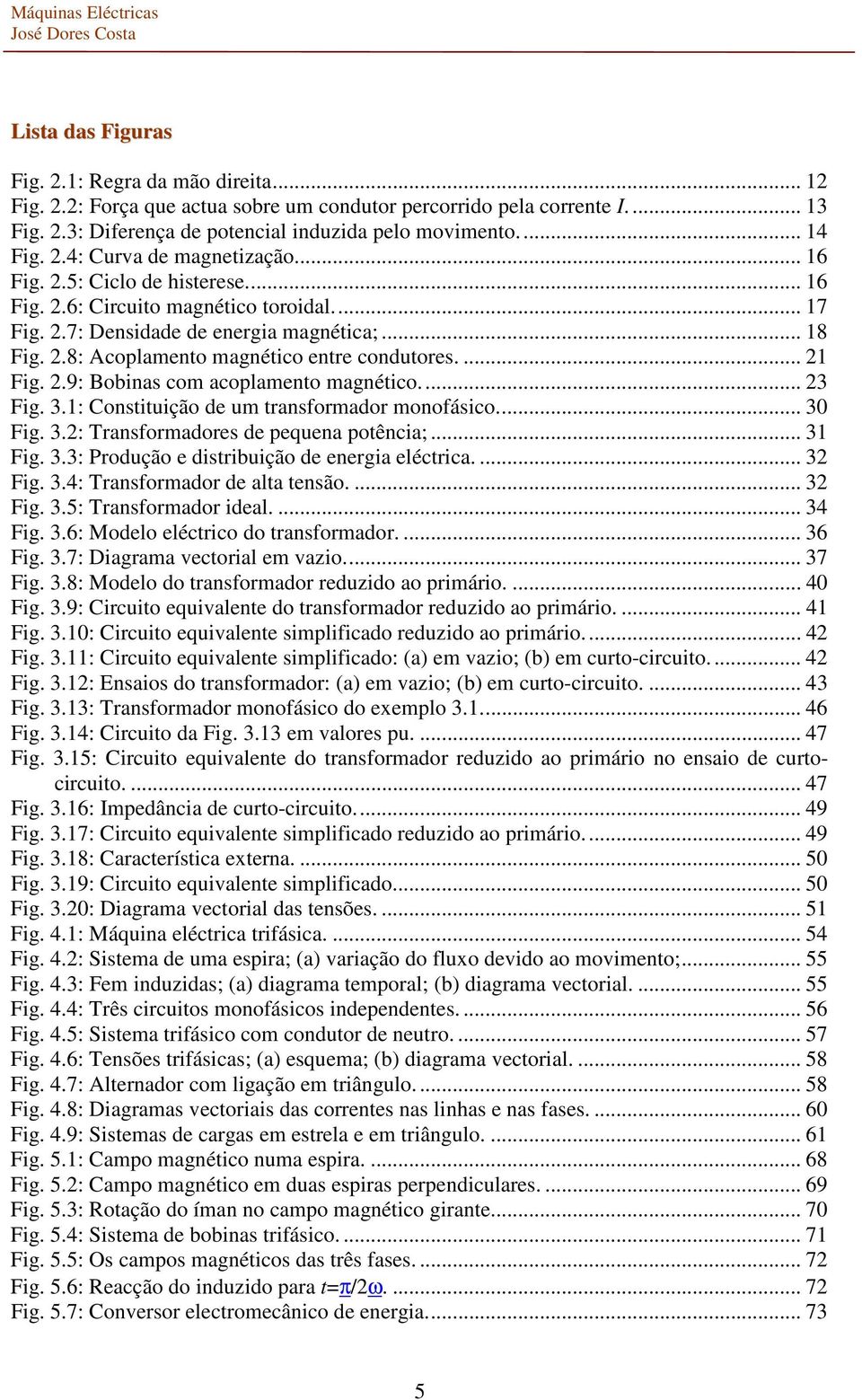 .. Fig..: Constituição de um tansfomado monofásico... 0 Fig..: Tansfomadoes de pequena potência;... Fig..: Podução e distibuição de enegia eléctica.... Fig..4: Tansfomado de alta tensão.... Fig..5: Tansfomado ideal.