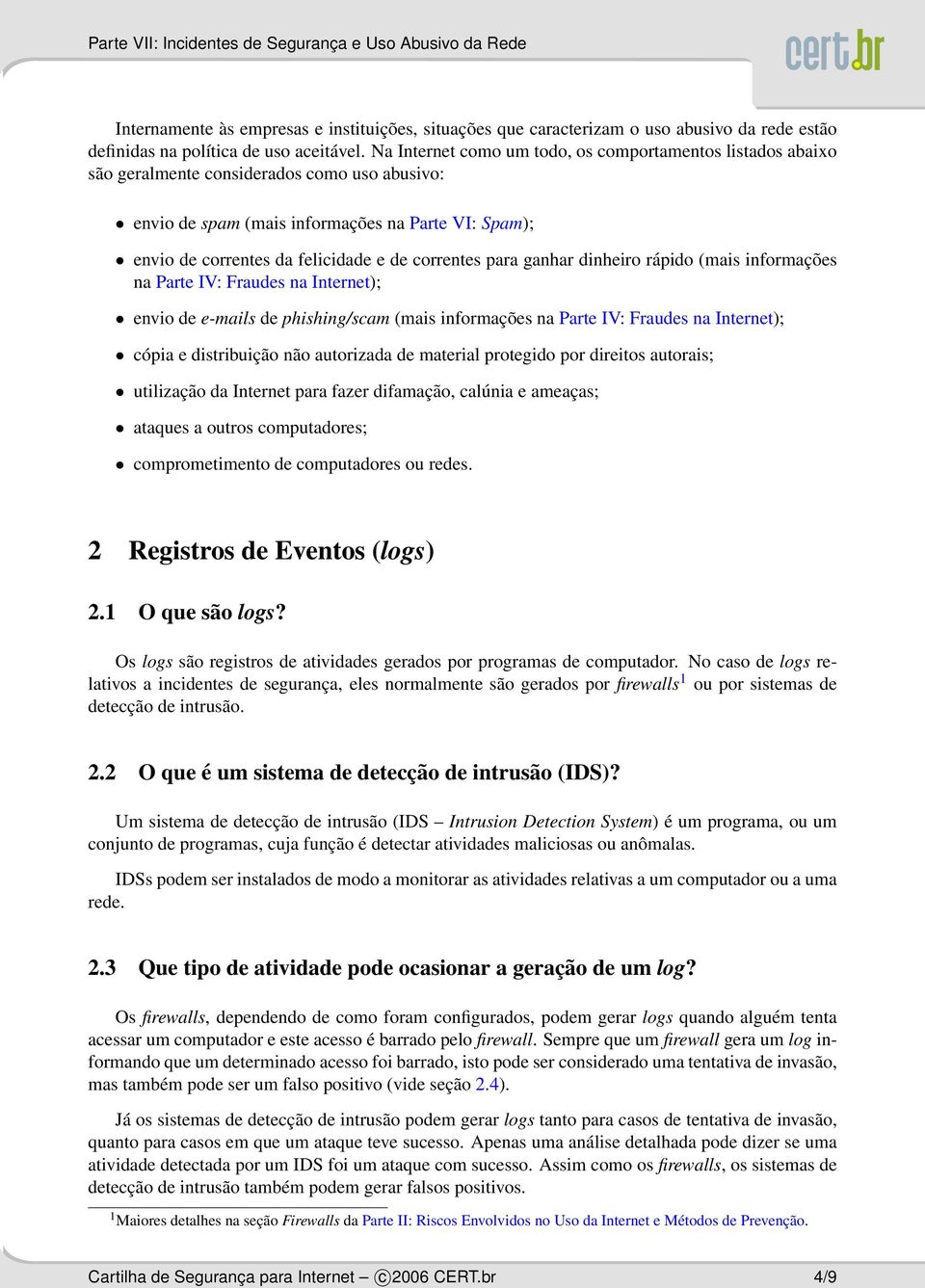 correntes para ganhar dinheiro rápido (mais informações na Parte IV: Fraudes na Internet); envio de e-mails de phishing/scam (mais informações na Parte IV: Fraudes na Internet); cópia e distribuição