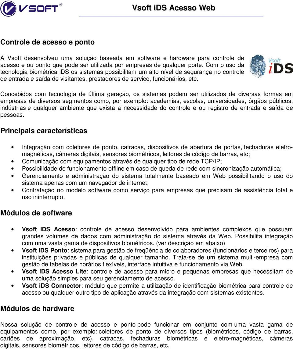 Cncebids cm tecnlgia de última geraçã, s sistemas pdem ser utilizads de diversas frmas em empresas de diverss segments cm, pr exempl: academias, esclas, universidades, órgãs públics, indústrias e