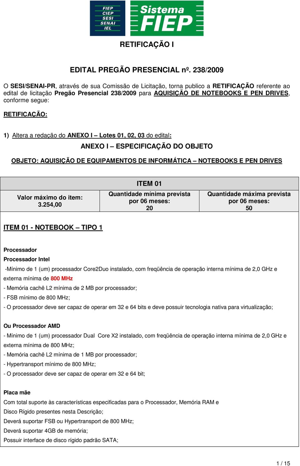 conforme segue: RETIFICAÇÃO: 1) Altera a redação do ANEXO I Lotes 01, 02, 03 do edital: ANEXO I ESPECIFICAÇÃO DO OBJETO OBJETO: AQUISIÇÃO DE EQUIPAMENTOS DE INFORMÁTICA NOTEBOOKS E PEN DRIVES Valor