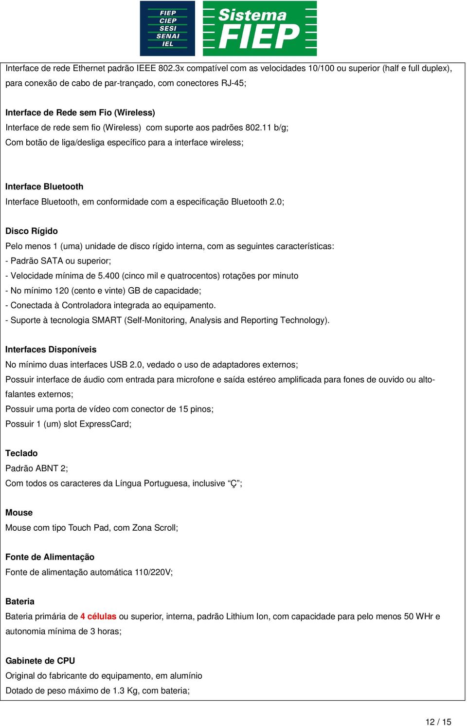 (Wireless) com suporte aos padrões 802.11 b/g; Com botão de liga/desliga específico para a interface wireless; Interface Bluetooth Interface Bluetooth, em conformidade com a especificação Bluetooth 2.
