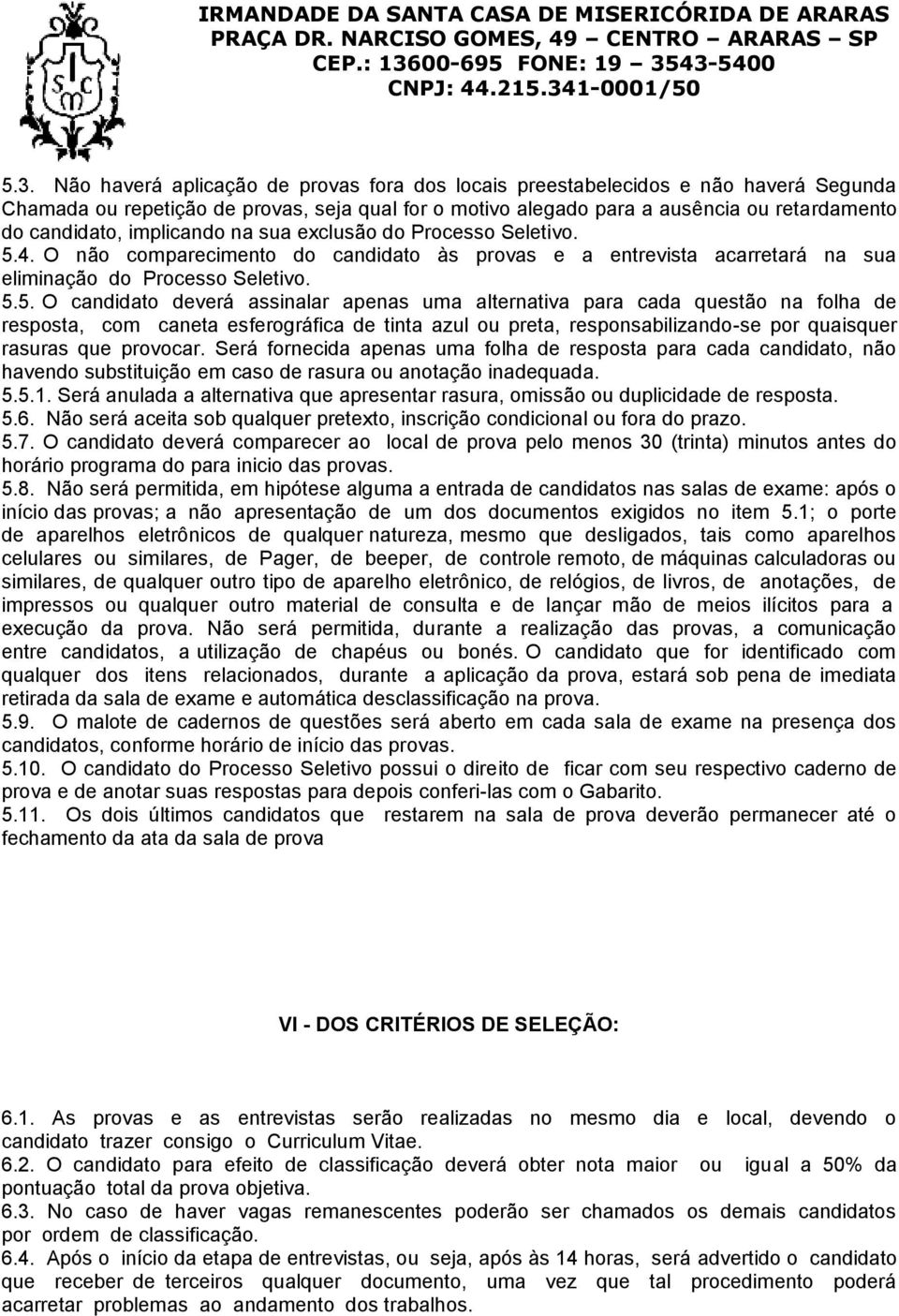 4. O não comparecimento do candidato às provas e a entrevista acarretará na sua eliminação do Processo Seletivo. 5.