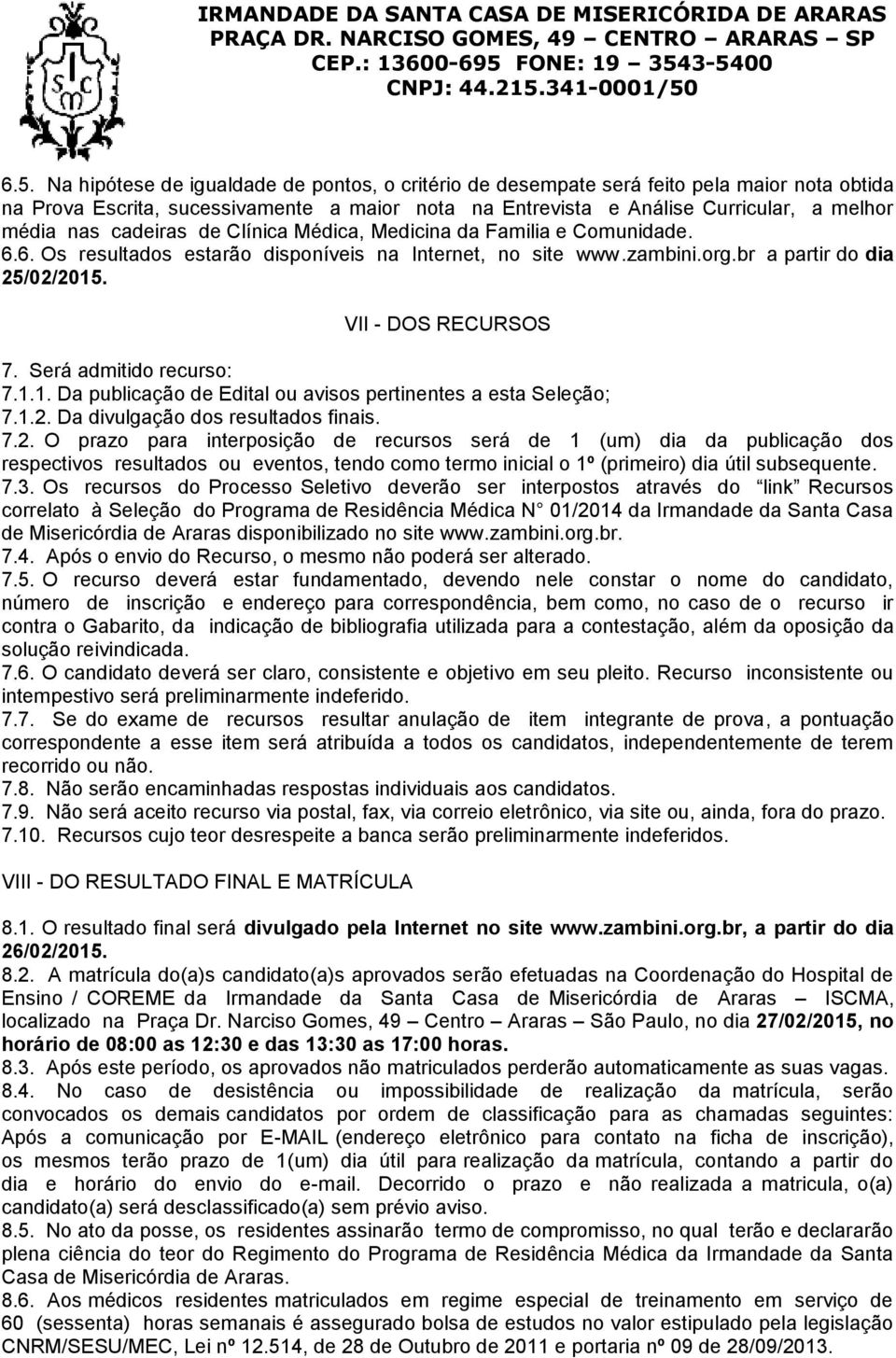 Será admitido recurso: 7.1.1. Da publicação de Edital ou avisos pertinentes a esta Seleção; 7.1.2.