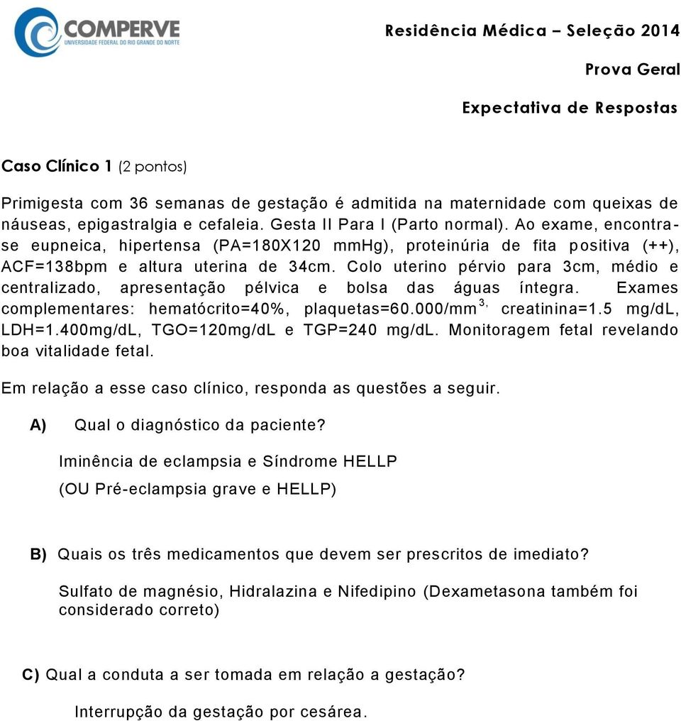 Colo uterino pérvio para 3cm, médio e centralizado, apresentação pélvica e bolsa das águas íntegra. Exames complementares: hematócrito=40%, plaquetas=60.000/mm 3, creatinina=1.5 mg/dl, LDH=1.