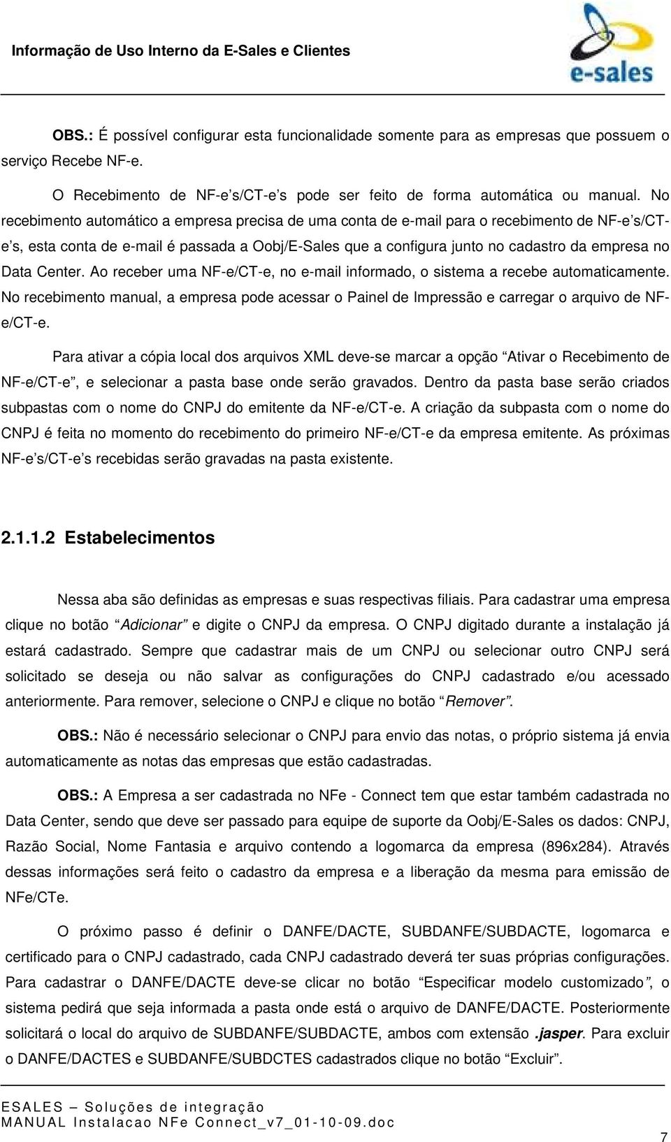 Data Center. Ao receber uma NF-e/CT-e, no e-mail informado, o sistema a recebe automaticamente. No recebimento manual, a empresa pode acessar o Painel de Impressão e carregar o arquivo de NFe/CT-e.