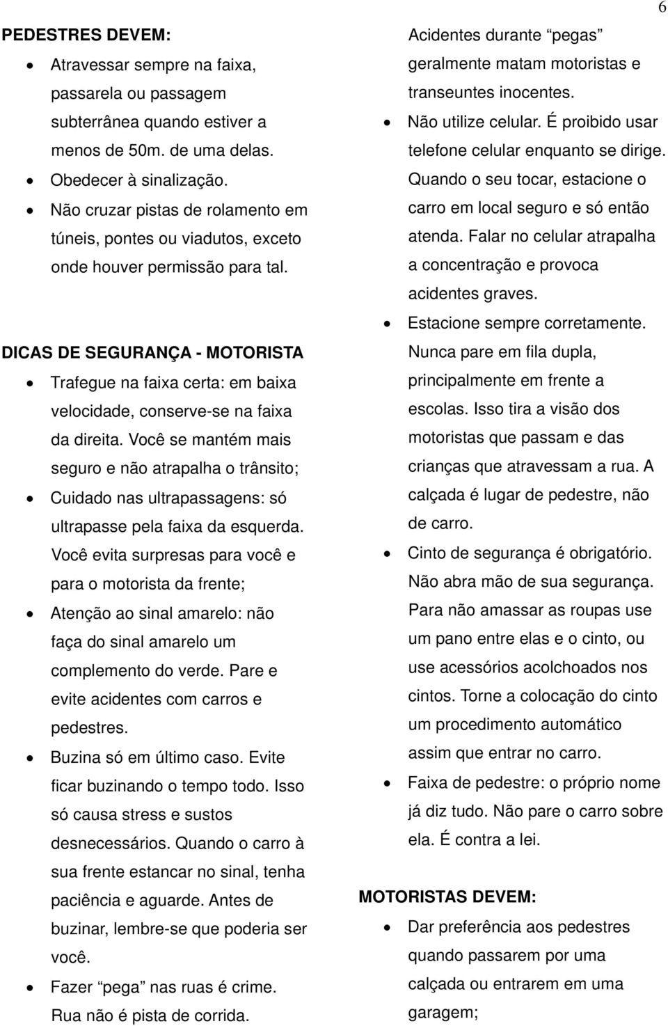 DICAS DE SEGURANÇA - MOTORISTA Trafegue na faixa certa: em baixa velocidade, conserve-se na faixa da direita.