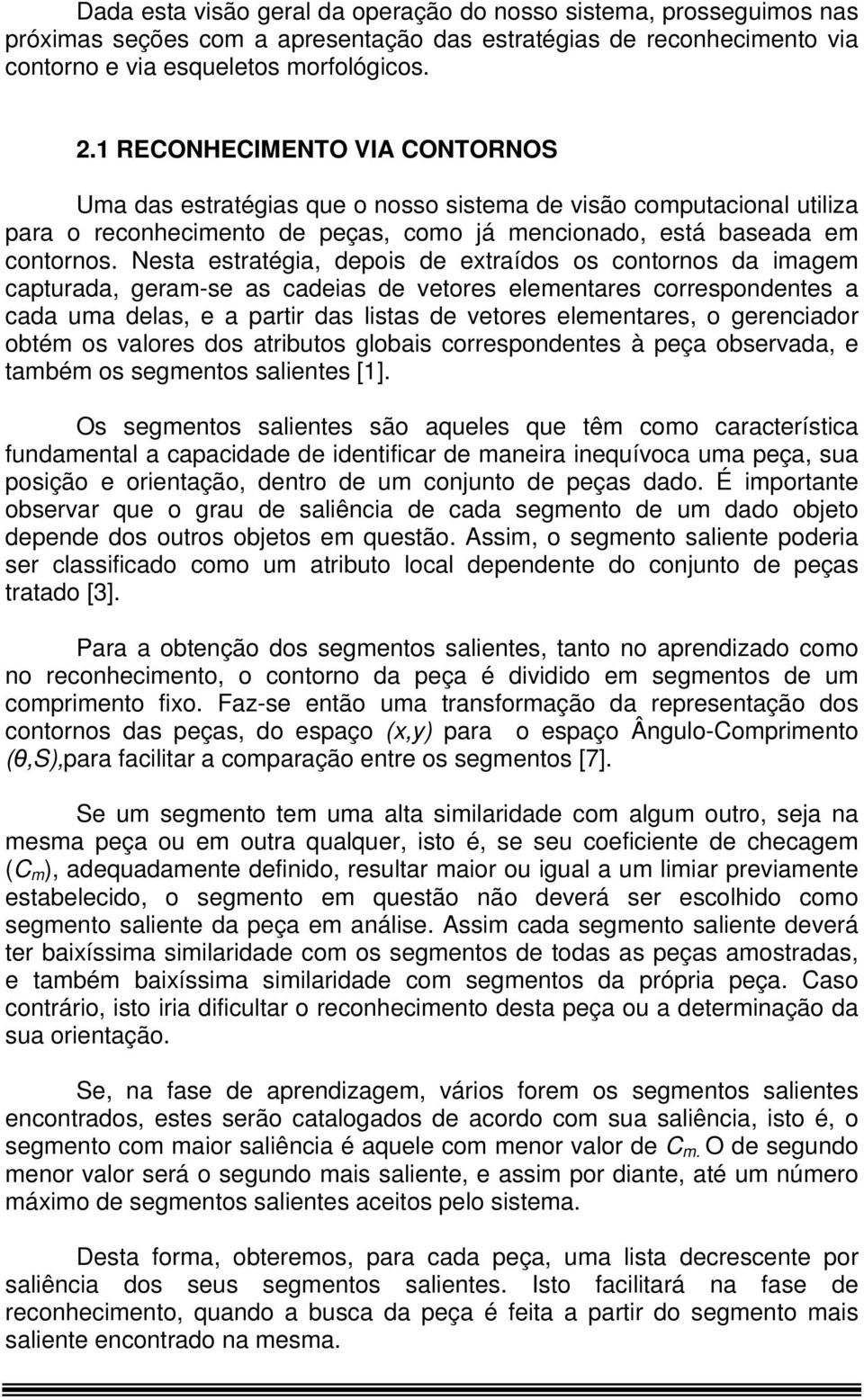 Nesta estratégia, depois de extraídos os contornos da imagem capturada, geram-se as cadeias de vetores elementares correspondentes a cada uma delas, e a partir das listas de vetores elementares, o