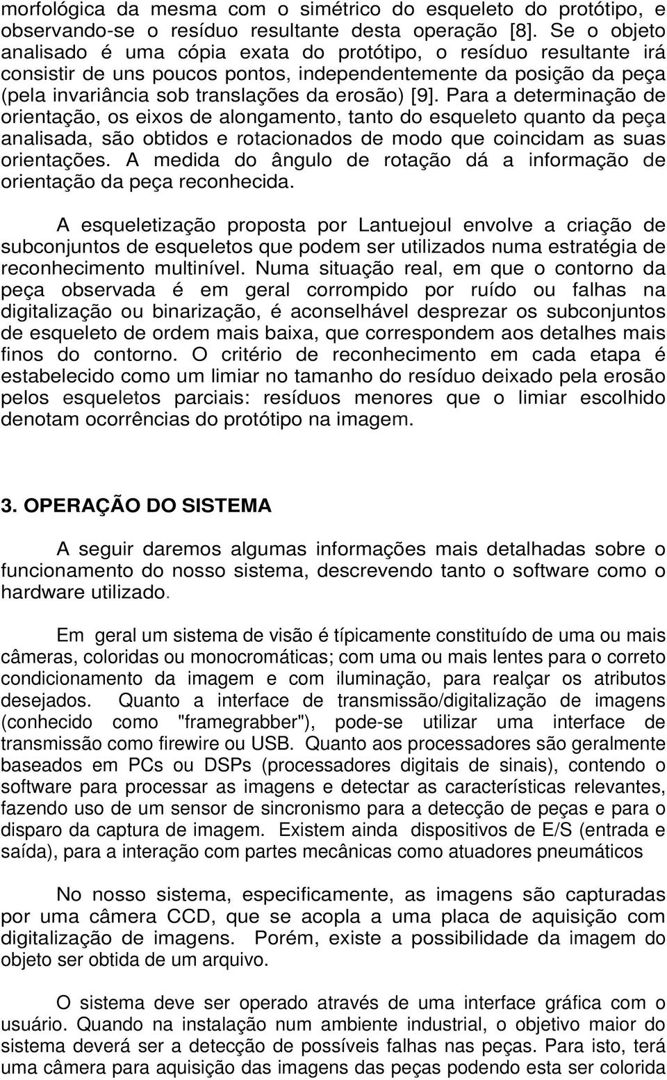 Para a determinação de orientação, os eixos de alongamento, tanto do esqueleto quanto da peça analisada, são obtidos e rotacionados de modo que coincidam as suas orientações.