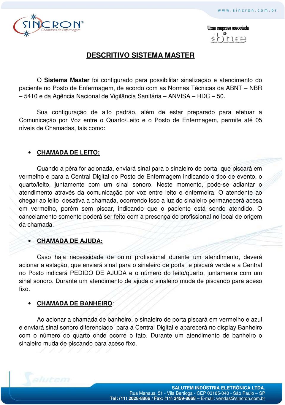 Sua configuração de alto padrão, além de estar preparado para efetuar a Comunicação por Voz entre o Quarto/Leito e o Posto de Enfermagem, permite até 05 níveis de Chamadas, tais como: CHAMADA DE