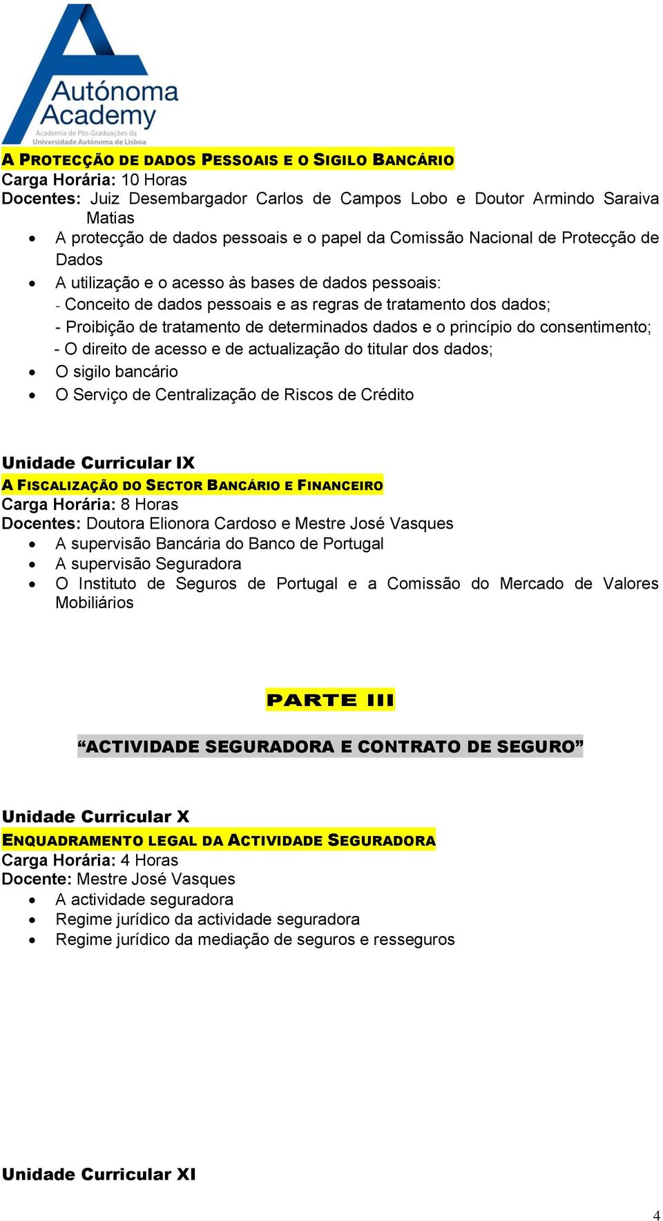 dados e o princípio do consentimento; - O direito de acesso e de actualização do titular dos dados; O sigilo bancário O Serviço de Centralização de Riscos de Crédito Unidade Curricular IX A