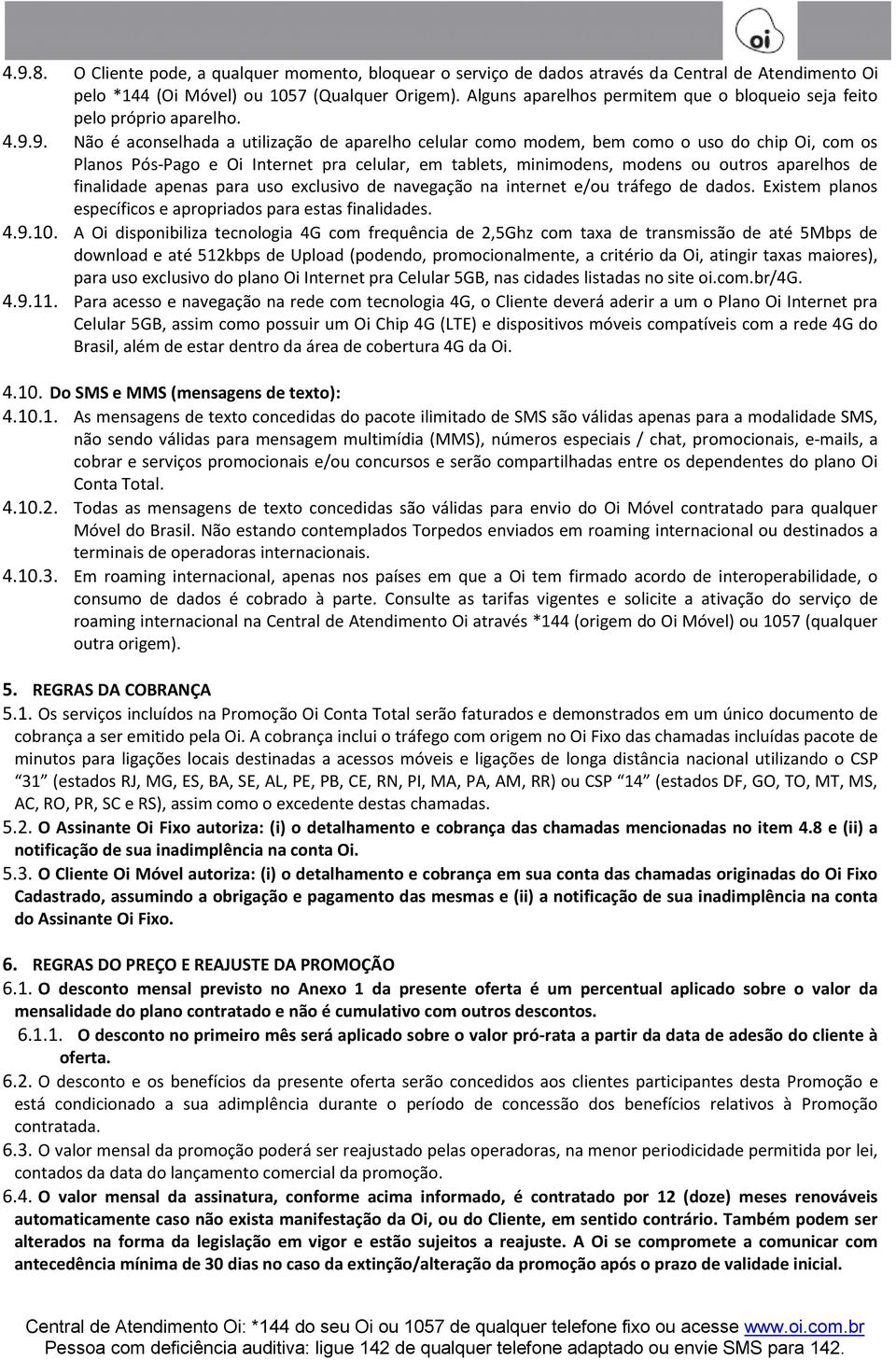 9. Não é aconselhada a utilização de aparelho celular como modem, bem como o uso do chip Oi, com os Planos Pós-Pago e Oi Internet pra celular, em tablets, minimodens, modens ou outros aparelhos de