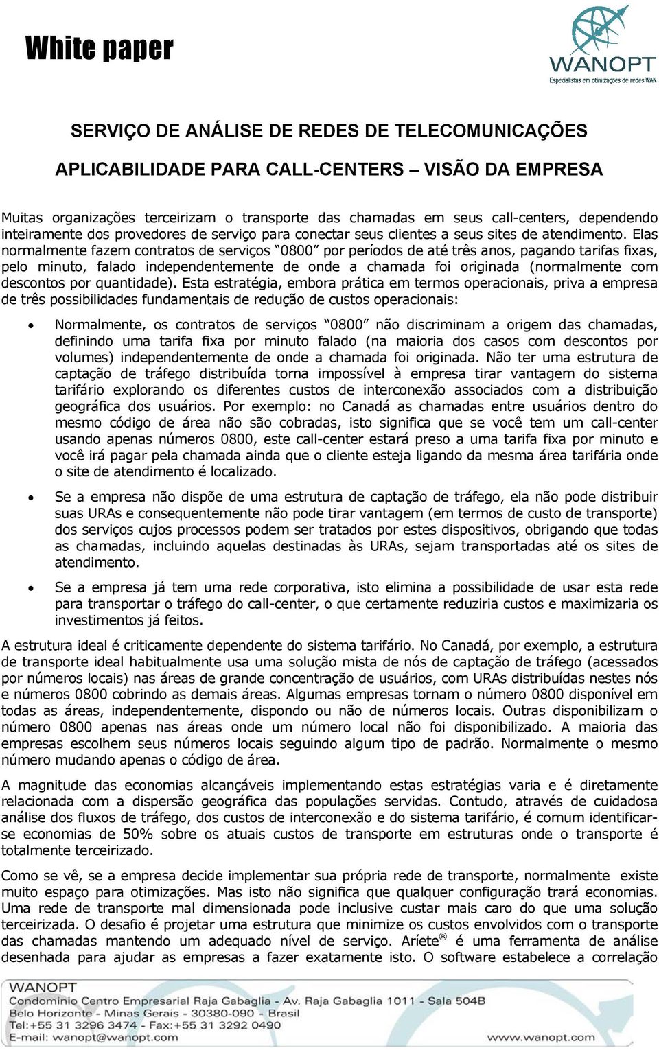 Elas normalmente fazem contratos de serviços 0800 por períodos de até três anos, pagando tarifas fixas, pelo minuto, falado independentemente de onde a chamada foi originada (normalmente com