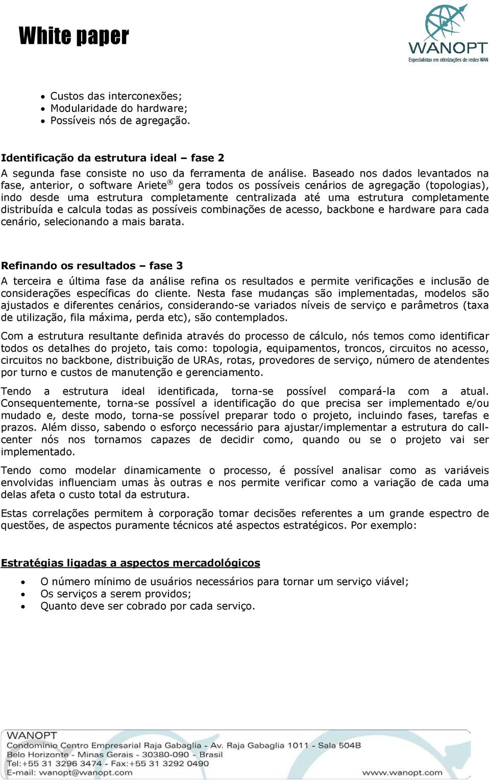 completamente distribuída e calcula todas as possíveis combinações de acesso, backbone e hardware para cada cenário, selecionando a mais barata.