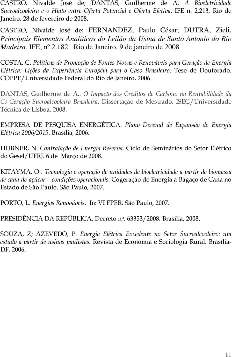 Rio de Janeiro, 9 de janeiro de 2008 COSTA, C. Políticas de Promoção de Fontes Novas e Renováveis para Geração de Energia Elétrica: Lições da Experiência Européia para o Caso Brasileiro.