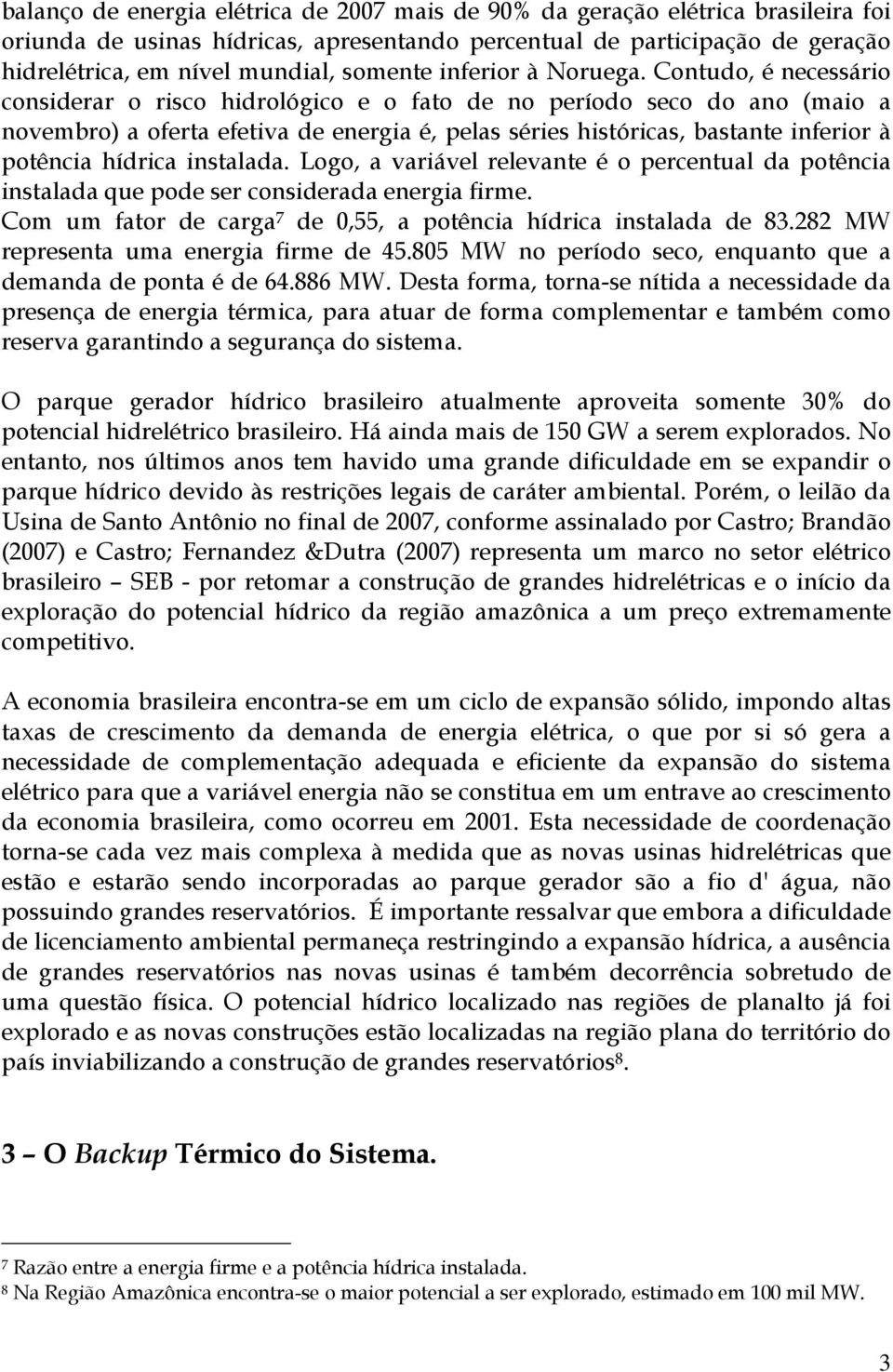 Contudo, é necessário considerar o risco hidrológico e o fato de no período seco do ano (maio a novembro) a oferta efetiva de energia é, pelas séries históricas, bastante inferior à potência hídrica