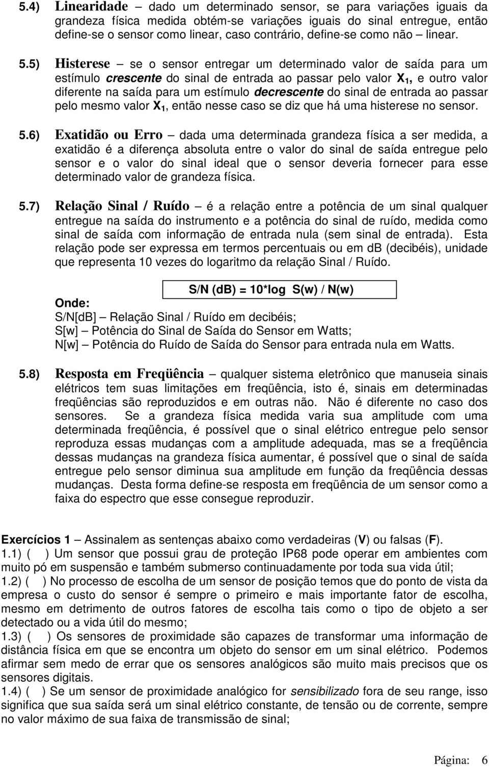 5) Histerese se o sensor entregar um determinado valor de saída para um estímulo crescente do sinal de entrada ao passar pelo valor X 1, e outro valor diferente na saída para um estímulo decrescente