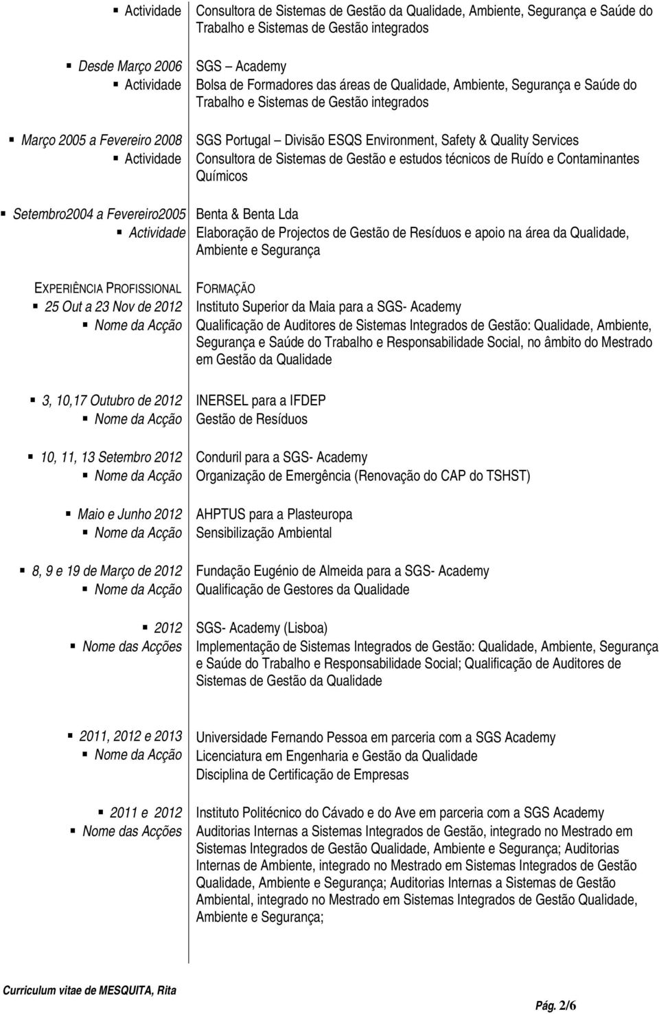 técnicos de Ruído e Contaminantes Químicos Setembro2004 a Fevereiro2005 Benta & Benta Lda Elaboração de Projectos de Gestão de Resíduos e apoio na área da Qualidade, Ambiente e Segurança 25 Out a 23