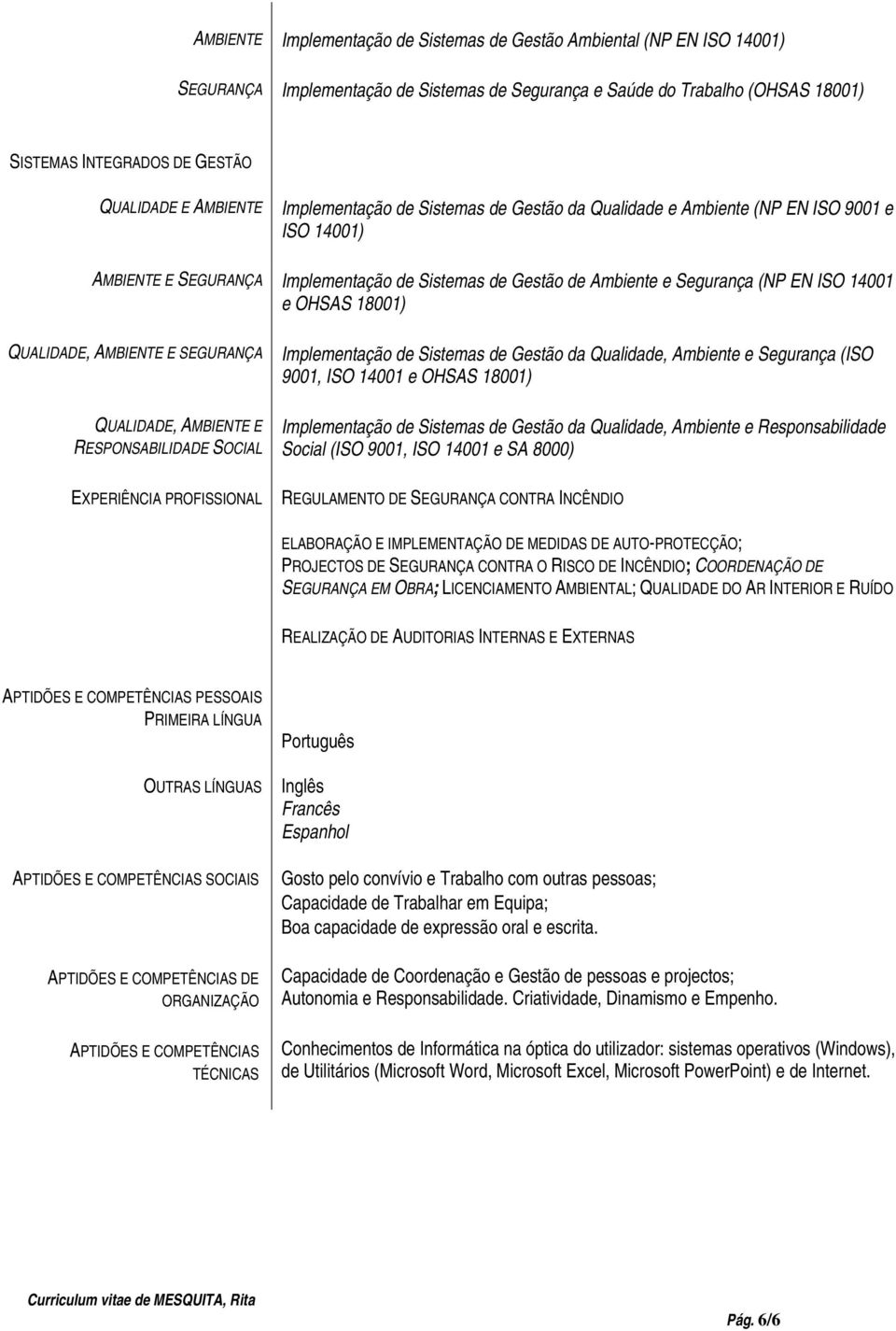 OHSAS 18001) QUALIDADE, AMBIENTE E SEGURANÇA QUALIDADE, AMBIENTE E RESPONSABILIDADE SOCIAL Implementação de Sistemas de Gestão da Qualidade, Ambiente e Segurança (ISO 9001, ISO 14001 e OHSAS 18001)