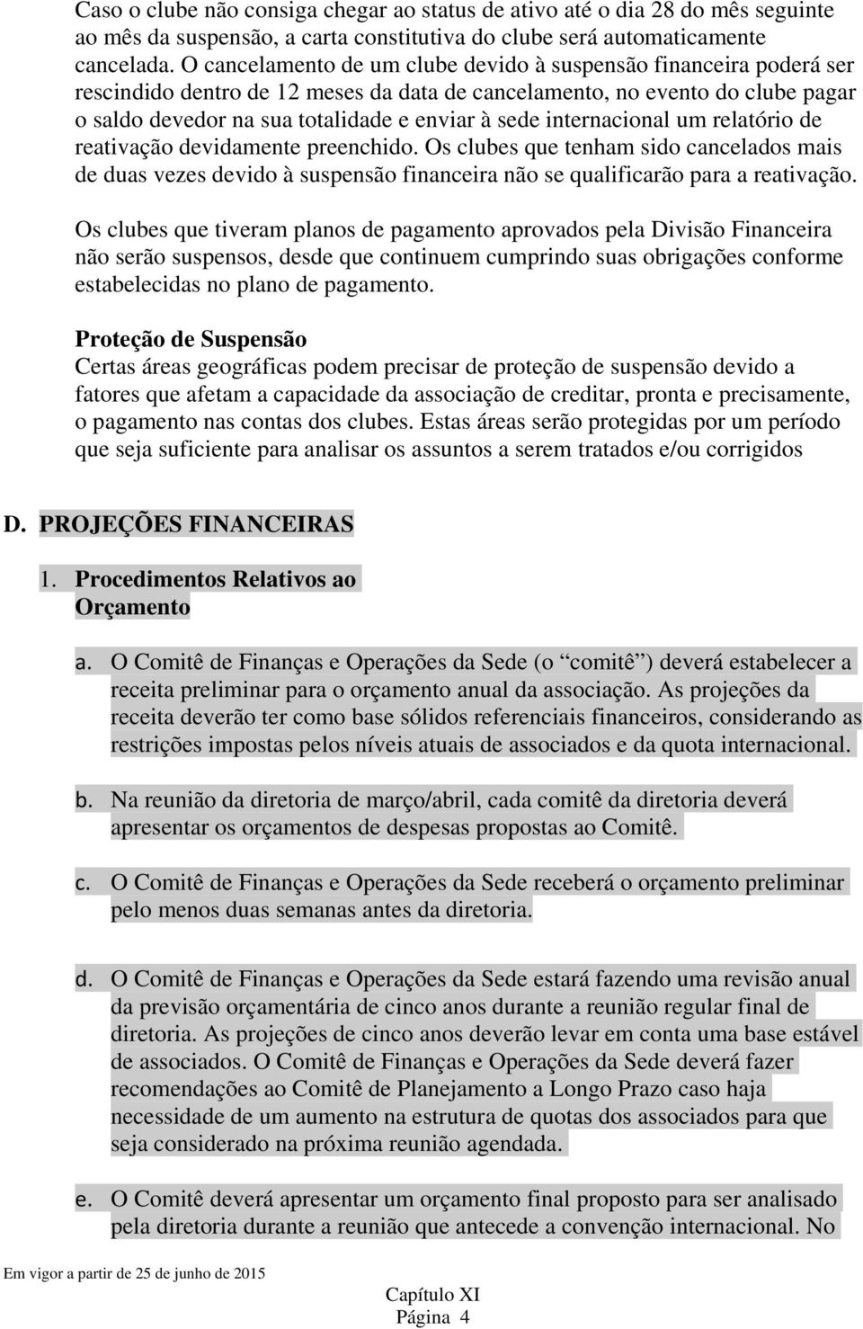 internacional um relatório de reativação devidamente preenchido. Os clubes que tenham sido cancelados mais de duas vezes devido à suspensão financeira não se qualificarão para a reativação.