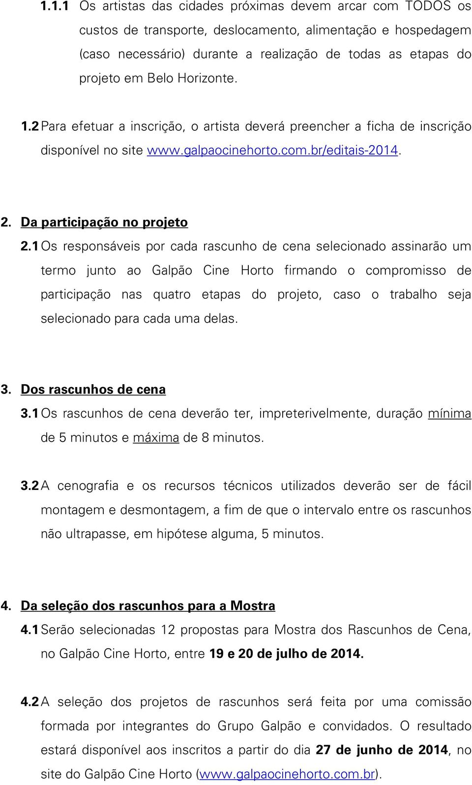 1 Os responsáveis por cada rascunho de cena selecionado assinarão um termo junto ao Galpão Cine Horto firmando o compromisso de participação nas quatro etapas do projeto, caso o trabalho seja