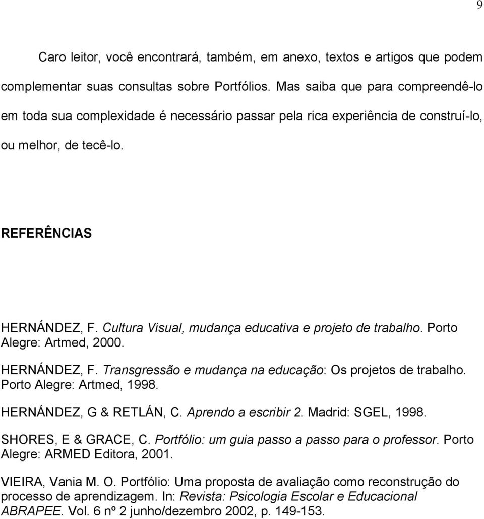 Cultura Visual, mudança educativa e projeto de trabalho. Porto Alegre: Artmed, 2000. HERNÁNDEZ, F. Transgressão e mudança na educação: Os projetos de trabalho. Porto Alegre: Artmed, 1998.