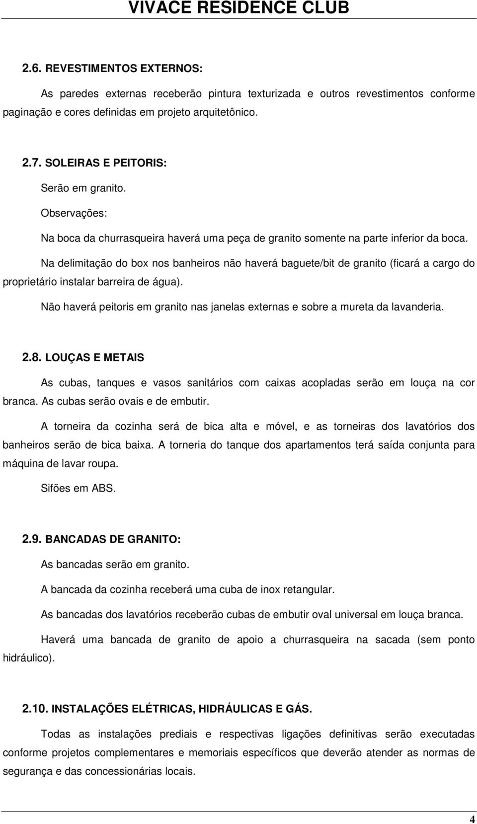 Na delimitaçã d bx ns banheirs nã haverá baguete/bit de granit (ficará a carg d prprietári instalar barreira de água). Nã haverá peitris em granit nas janelas externas e sbre a mureta da lavanderia.