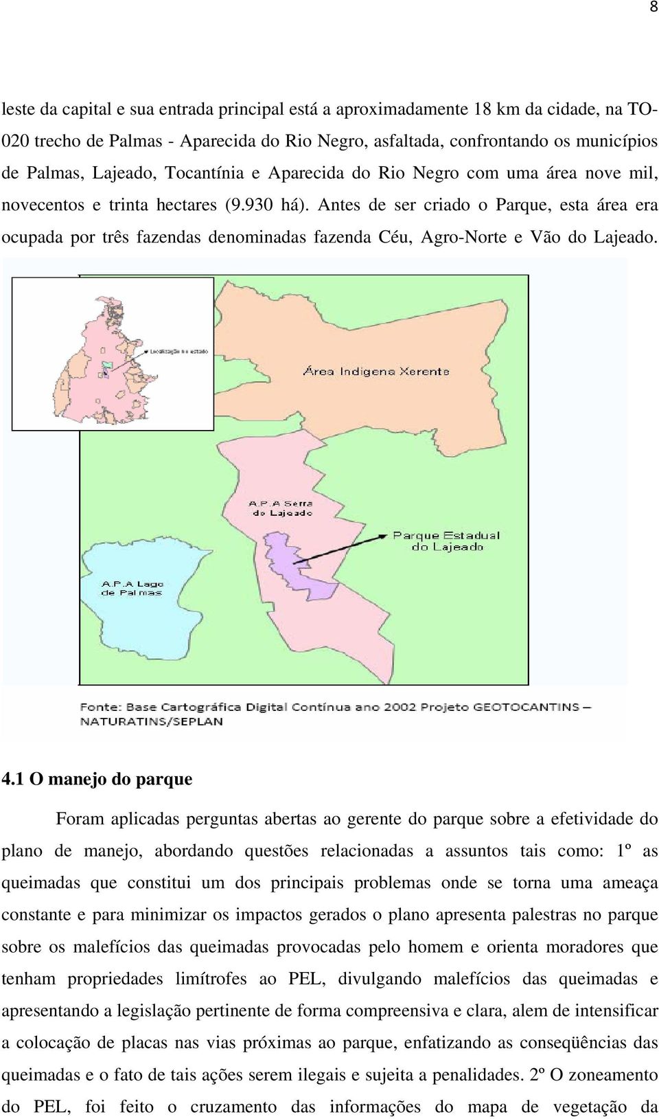 Antes de ser criado o Parque, esta área era ocupada por três fazendas denominadas fazenda Céu, Agro-Norte e Vão do Lajeado. 4.