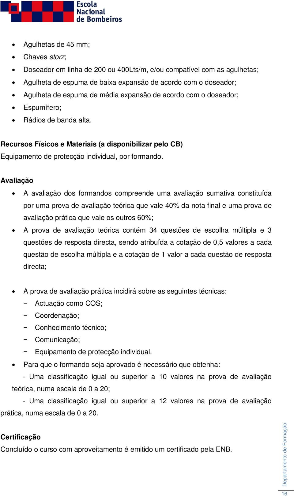 Avaliação A avaliação dos formandos compreende uma avaliação sumativa constituída por uma prova de avaliação teórica que vale 40% da nota final e uma prova de avaliação prática que vale os outros