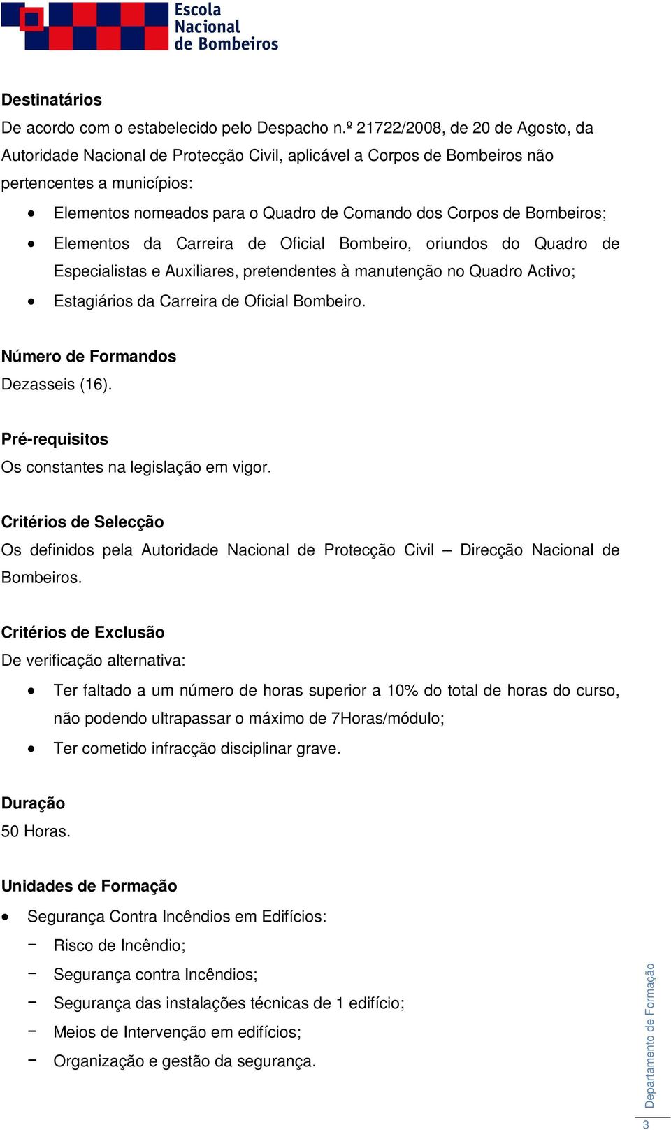 Bombeiros; Elementos da Carreira de Oficial Bombeiro, oriundos do Quadro de Especialistas e Auxiliares, pretendentes à manutenção no Quadro Activo; Estagiários da Carreira de Oficial Bombeiro.