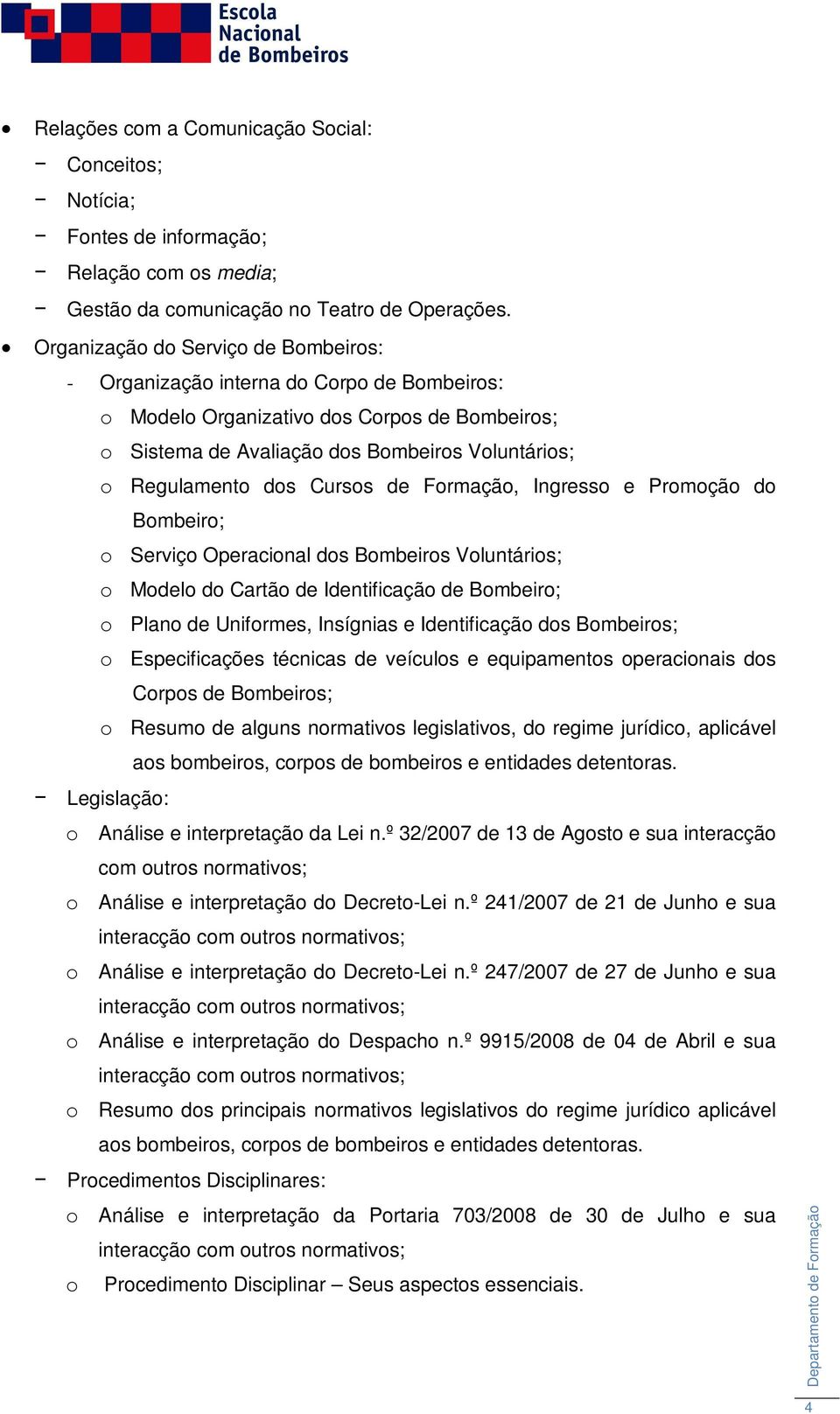 Cursos de Formação, Ingresso e Promoção do Bombeiro; o Serviço Operacional dos Bombeiros Voluntários; o Modelo do Cartão de Identificação de Bombeiro; o Plano de Uniformes, Insígnias e Identificação