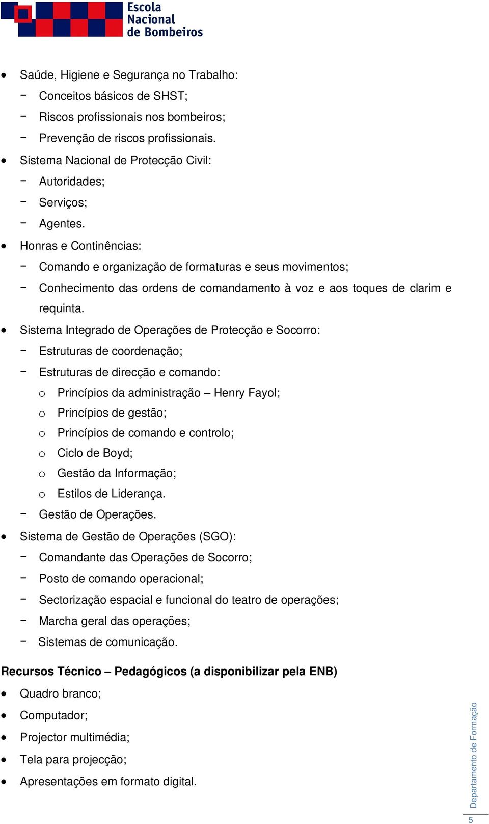 Honras e Continências: Comando e organização de formaturas e seus movimentos; Conhecimento das ordens de comandamento à voz e aos toques de clarim e requinta.