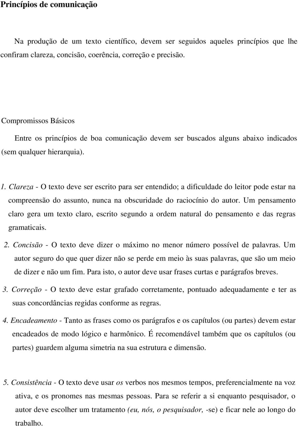 Clareza - O texto deve ser escrito para ser entendido; a dificuldade do leitor pode estar na compreensão do assunto, nunca na obscuridade do raciocínio do autor.