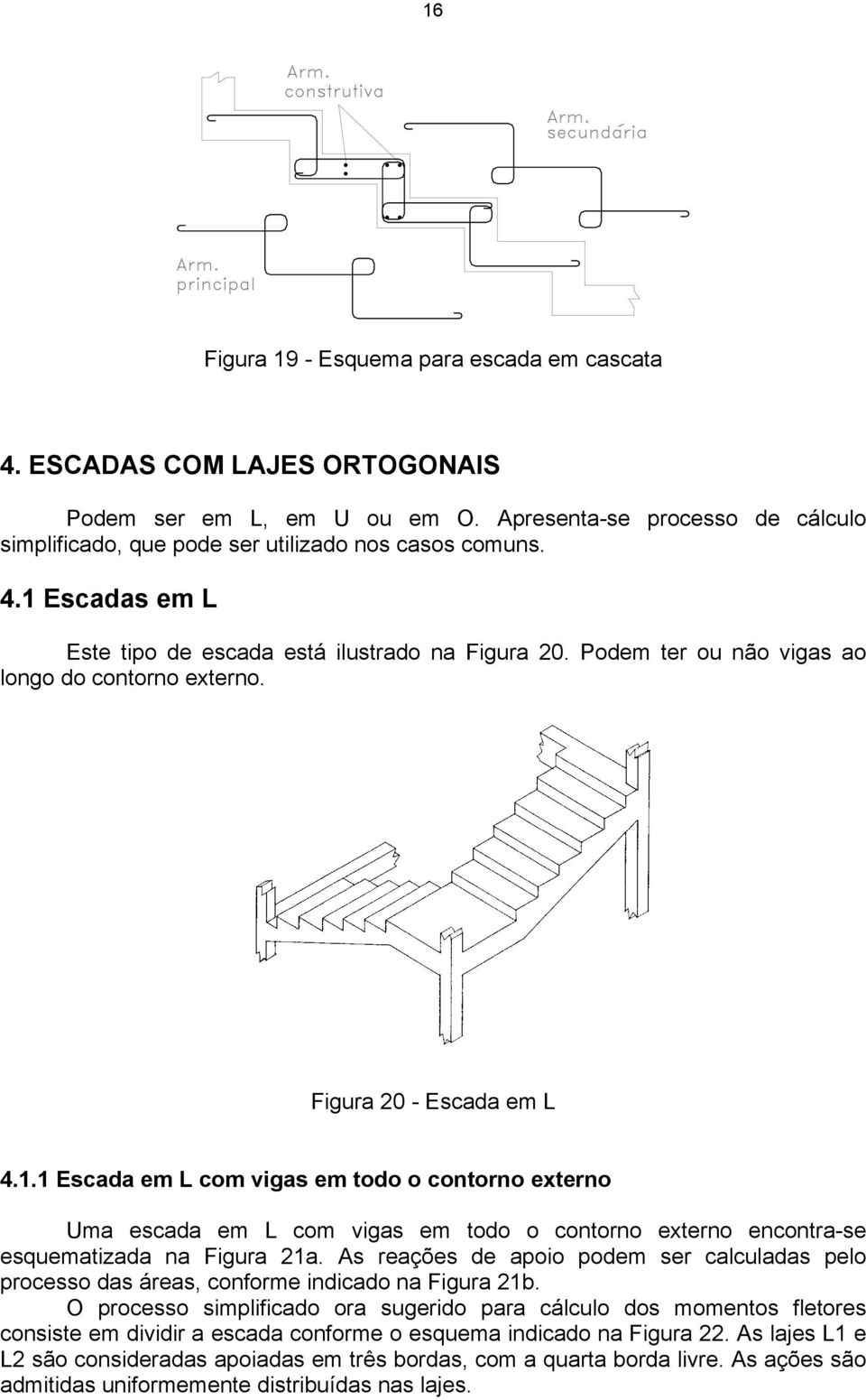 1 Escada em L com vigas em todo o contorno externo Uma escada em L com vigas em todo o contorno externo encontra-se esquematizada na Figura 21a.