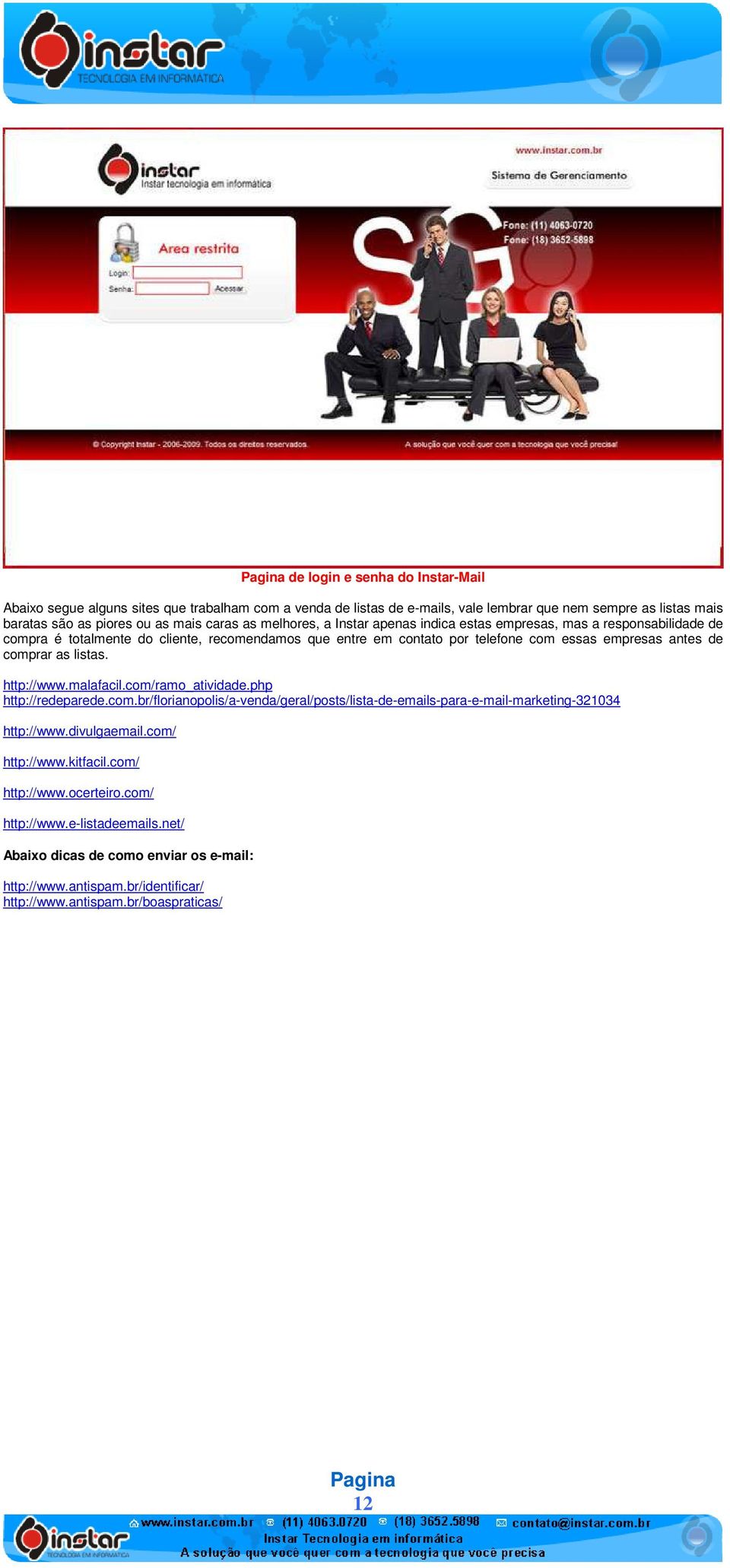 as listas. http://www.malafacil.com/ramo_atividade.php http://redeparede.com.br/florianopolis/a-venda/geral/posts/lista-de-emails-para-e-mail-marketing-321034 http://www.divulgaemail.